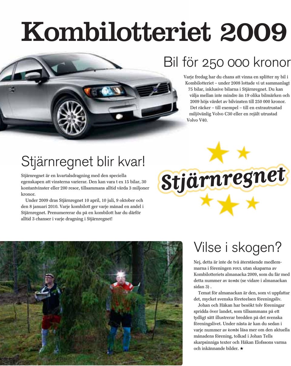 Det räcker till exempel till en extrautrustad miljövänlig Volvo C30 eller en rejält utrustad Volvo V40. Stjärnregnet blir kvar!