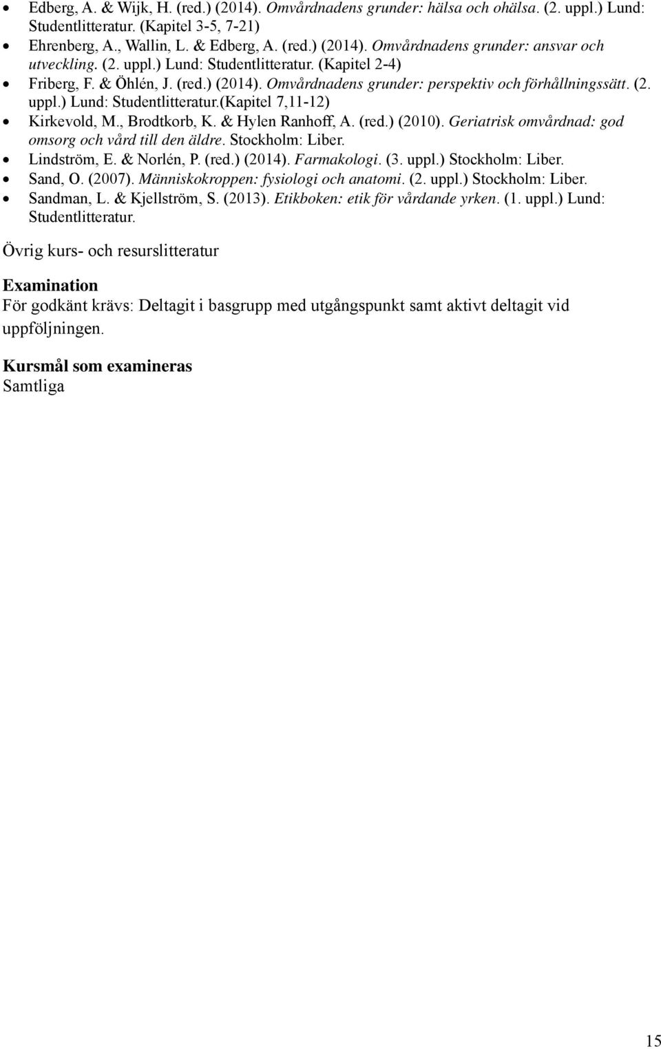 , Brodtkorb, K. & Hylen Ranhoff, A. (red.) (2010). Geriatrisk omvårdnad: god omsorg och vård till den äldre. Stockholm: Liber. Lindström, E. & Norlén, P. (red.) (2014). Farmakologi. (3. uppl.