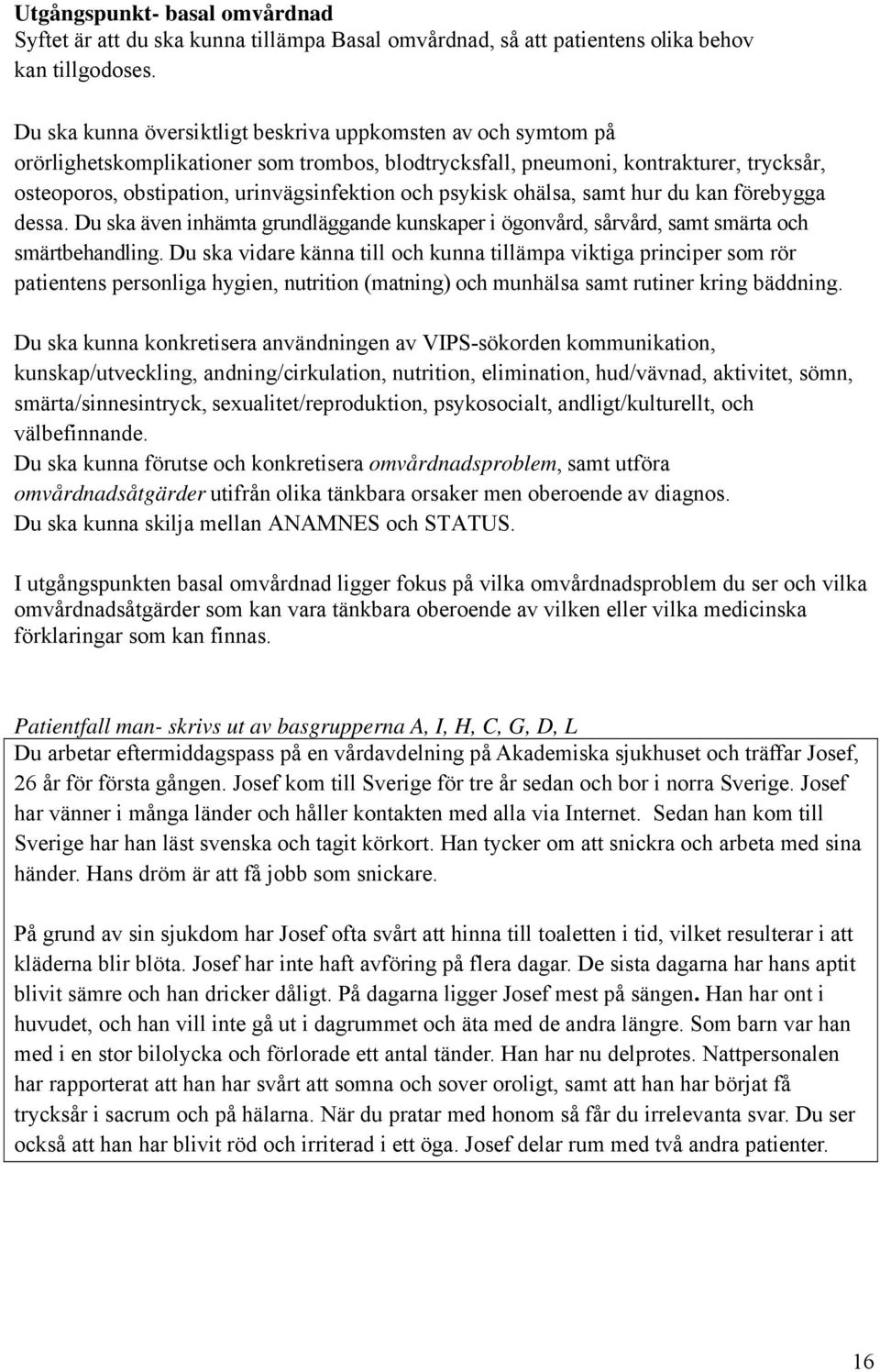 psykisk ohälsa, samt hur du kan förebygga dessa. Du ska även inhämta grundläggande kunskaper i ögonvård, sårvård, samt smärta och smärtbehandling.