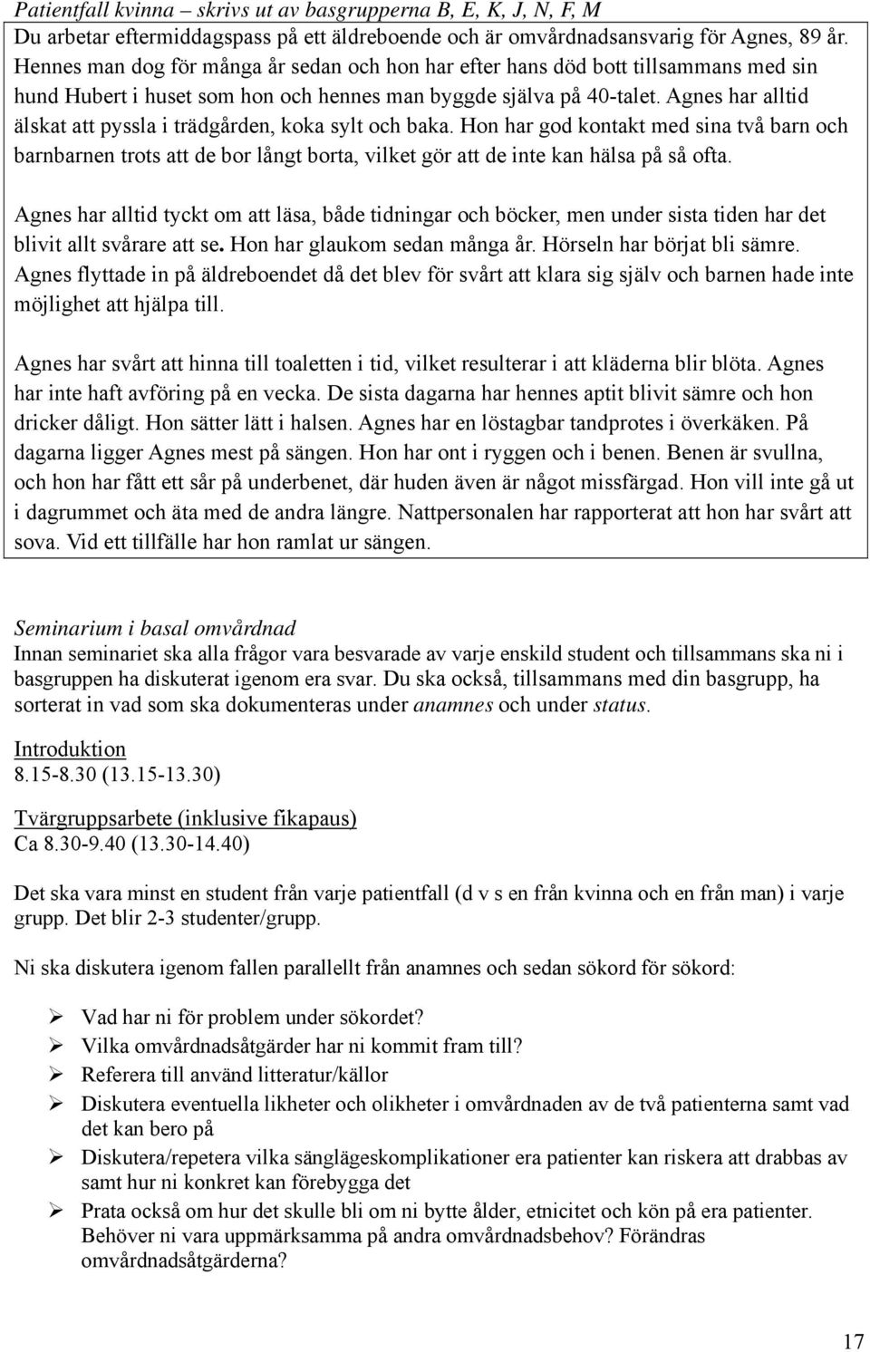 Agnes har alltid älskat att pyssla i trädgården, koka sylt och baka. Hon har god kontakt med sina två barn och barnbarnen trots att de bor långt borta, vilket gör att de inte kan hälsa på så ofta.