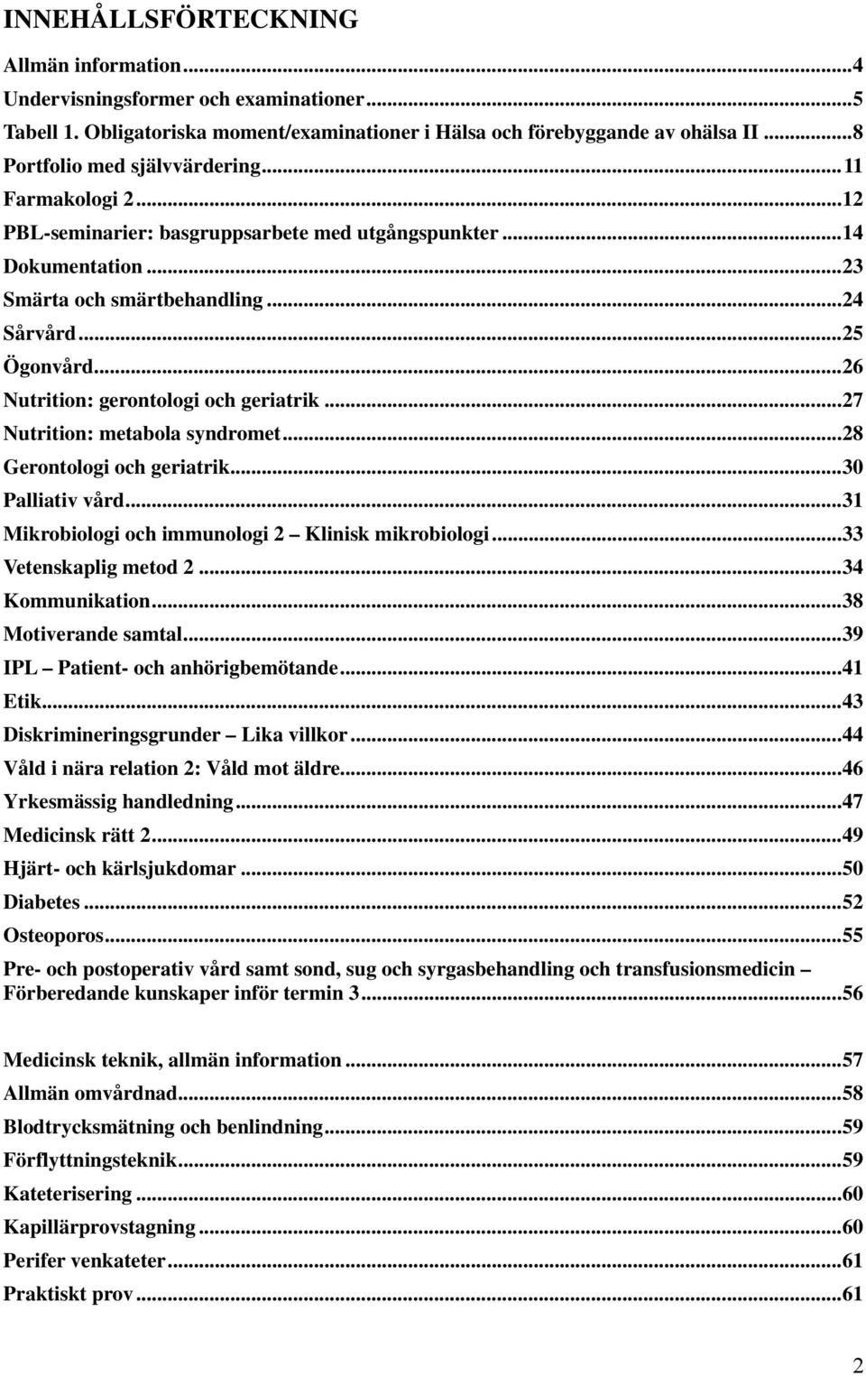 .. 26 Nutrition: gerontologi och geriatrik... 27 Nutrition: metabola syndromet... 28 Gerontologi och geriatrik... 30 Palliativ vård... 31 Mikrobiologi och immunologi 2 Klinisk mikrobiologi.