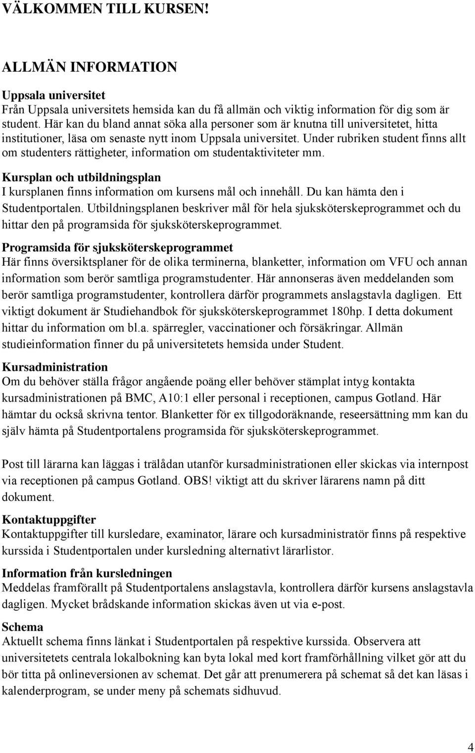 Under rubriken student finns allt om studenters rättigheter, information om studentaktiviteter mm. Kursplan och utbildningsplan I kursplanen finns information om kursens mål och innehåll.