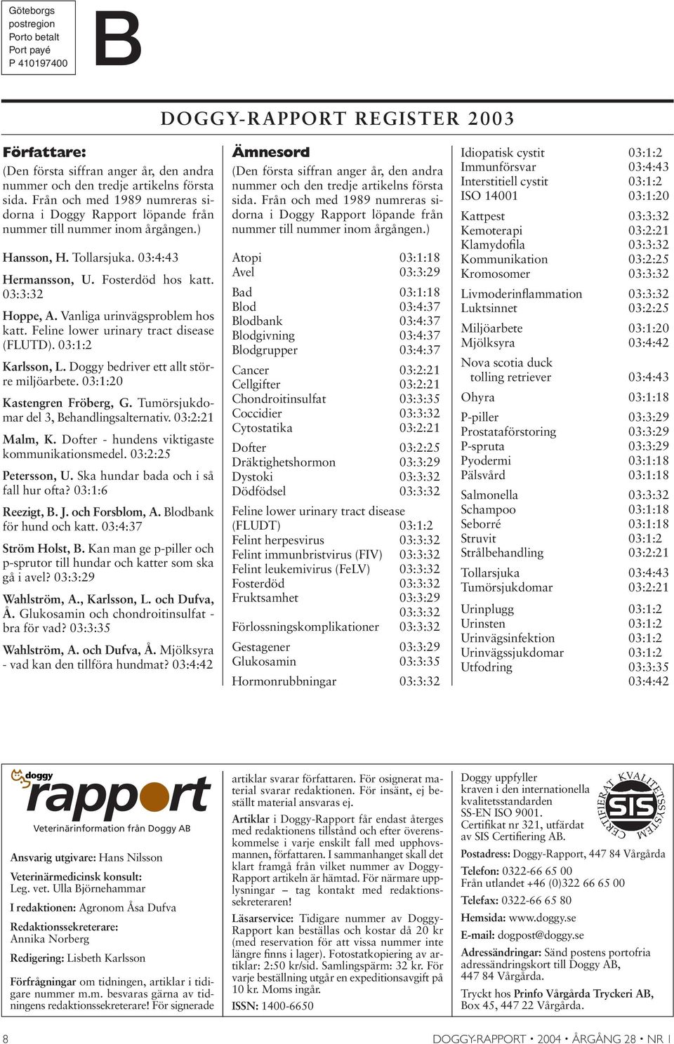 Vanliga urinvägsproblem hos katt. Feline lower urinary tract disease (FLUTD). 03:1:2 Karlsson, L. Doggy bedriver ett allt större miljöarbete. 03:1:20 Kastengren Fröberg, G.