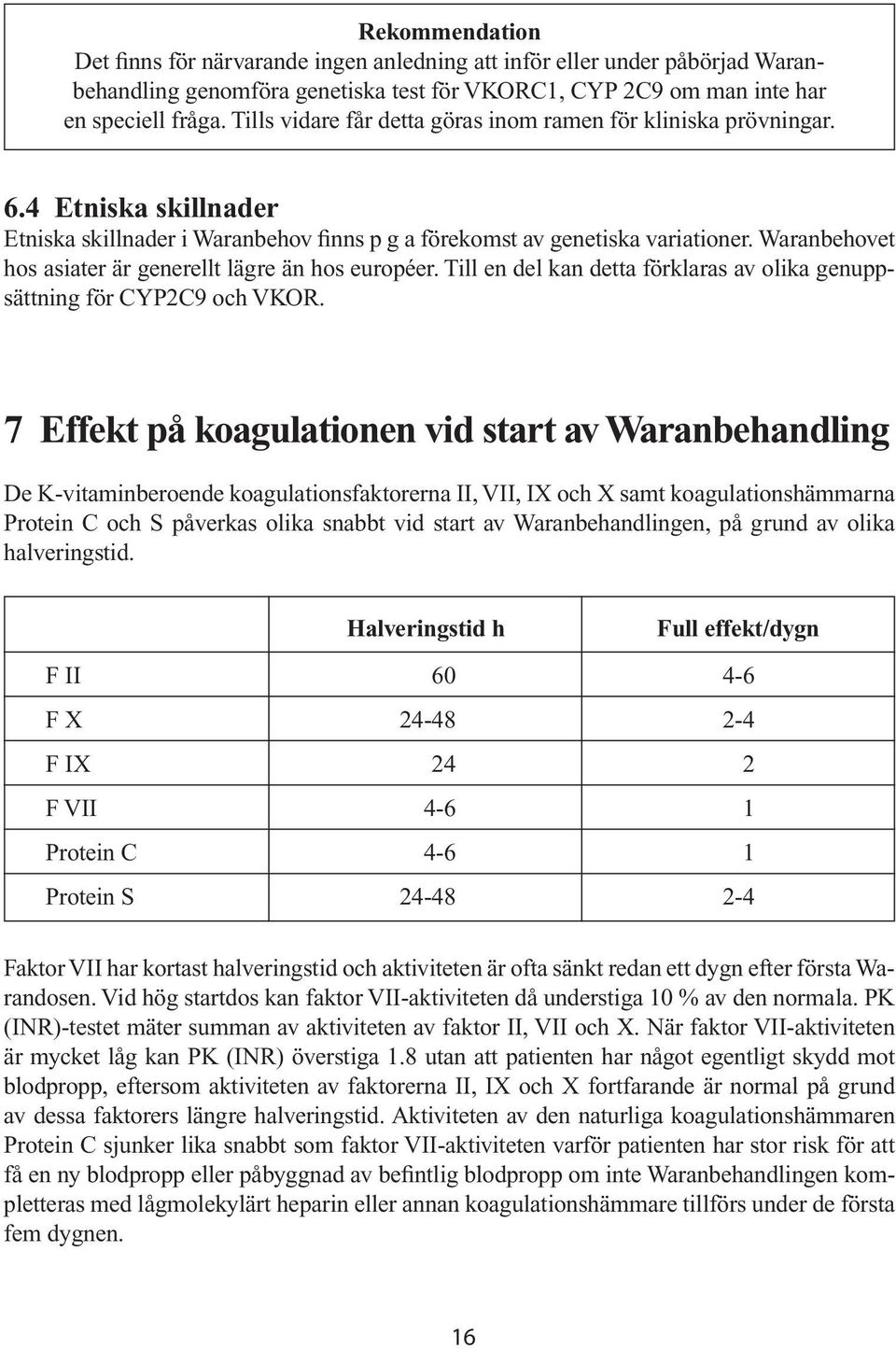 Waranbehovet hos asiater är generellt lägre än hos européer. Till en del kan detta förklaras av olika genuppsättning för CYP2C9 och VKOR.