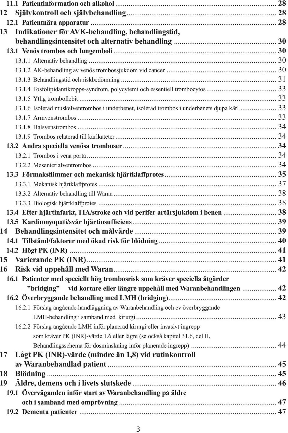 .. 30 13.1.3 Behandlingstid och riskbedömning... 31 13.1.4 Fosfolipidantikropps-syndrom, polycytemi och essentiell trombocytos... 33 13.1.5 Ytlig tromboflebit... 33 13.1.6 Isolerad muskelventrombos i underbenet, isolerad trombos i underbenets djupa kärl.