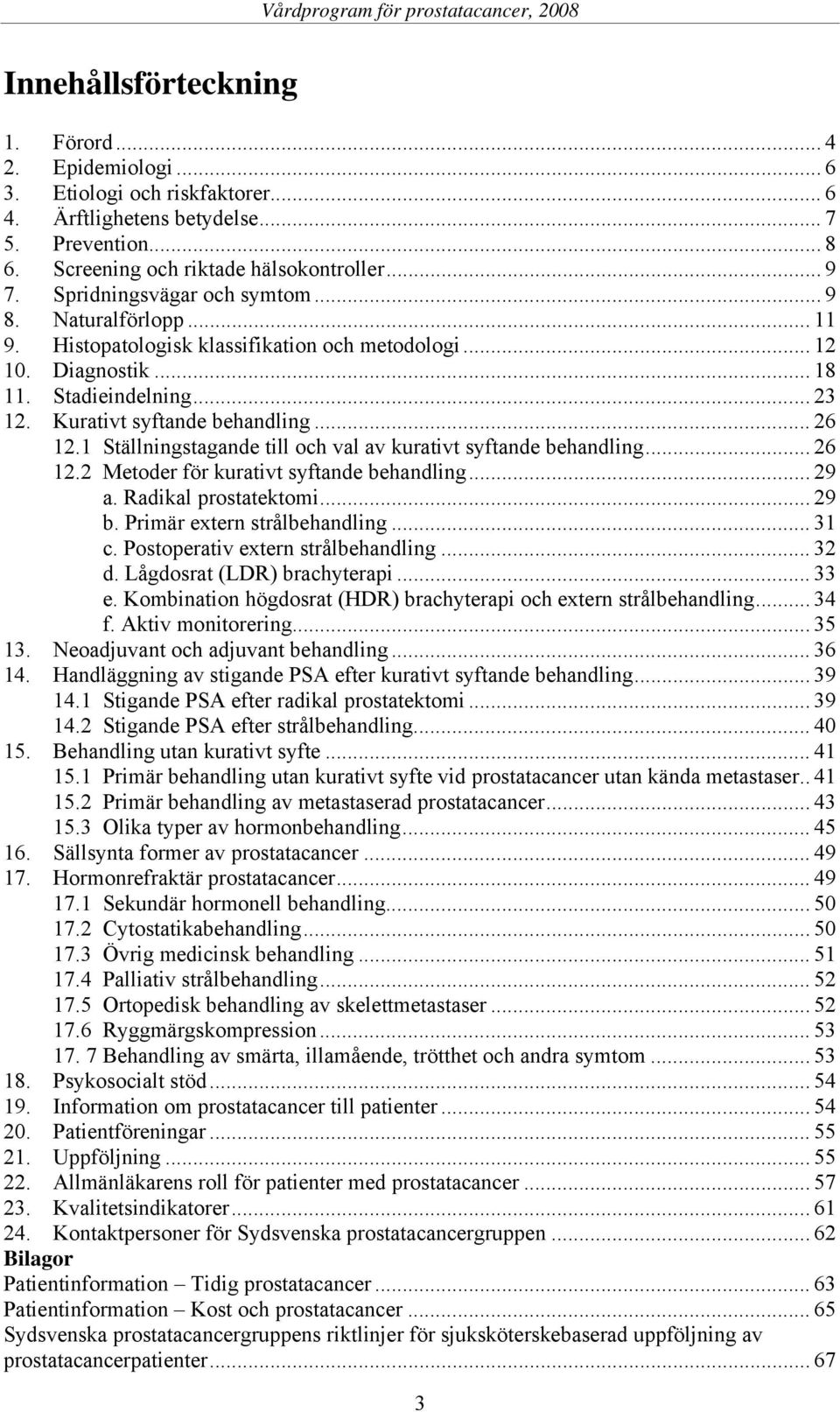 1 Ställningstagande till och val av kurativt syftande behandling... 26 12.2 Metoder för kurativt syftande behandling... 29 a. Radikal prostatektomi... 29 b. Primär extern strålbehandling... 31 c.