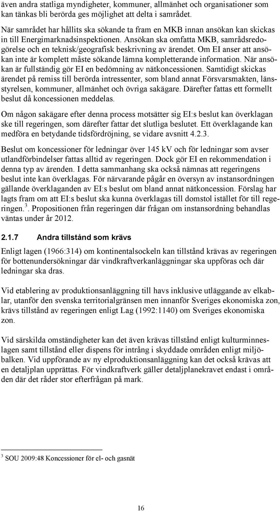 Ansökan ska omfatta MKB, samrådsredogörelse och en teknisk/geografisk beskrivning av ärendet. Om EI anser att ansökan inte är komplett måste sökande lämna kompletterande information.