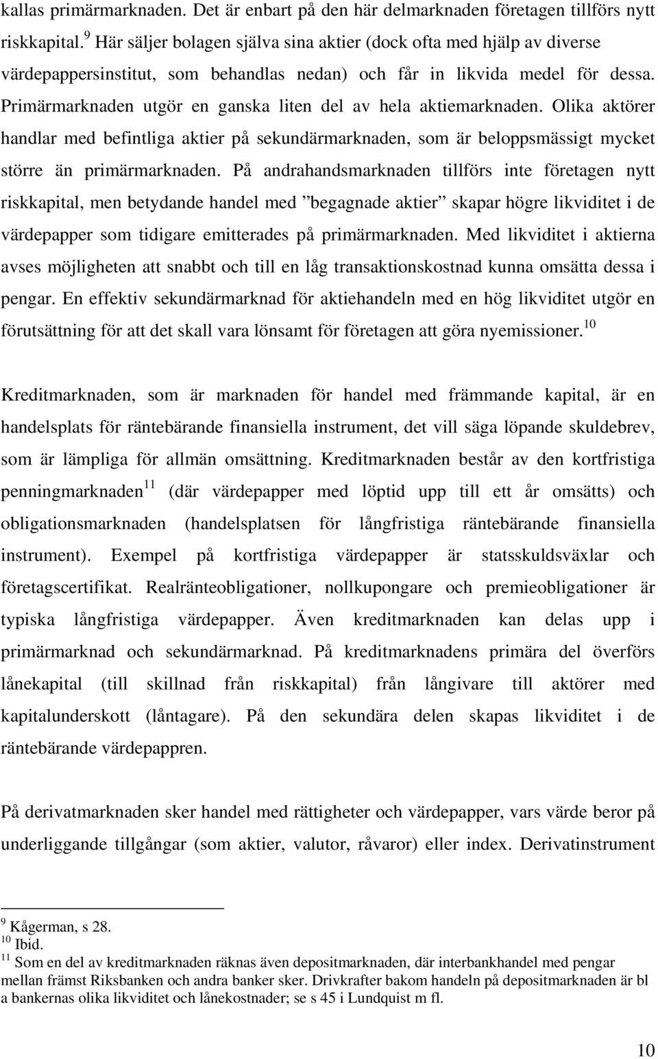 Primärmarknaden utgör en ganska liten del av hela aktiemarknaden. Olika aktörer handlar med befintliga aktier på sekundärmarknaden, som är beloppsmässigt mycket större än primärmarknaden.