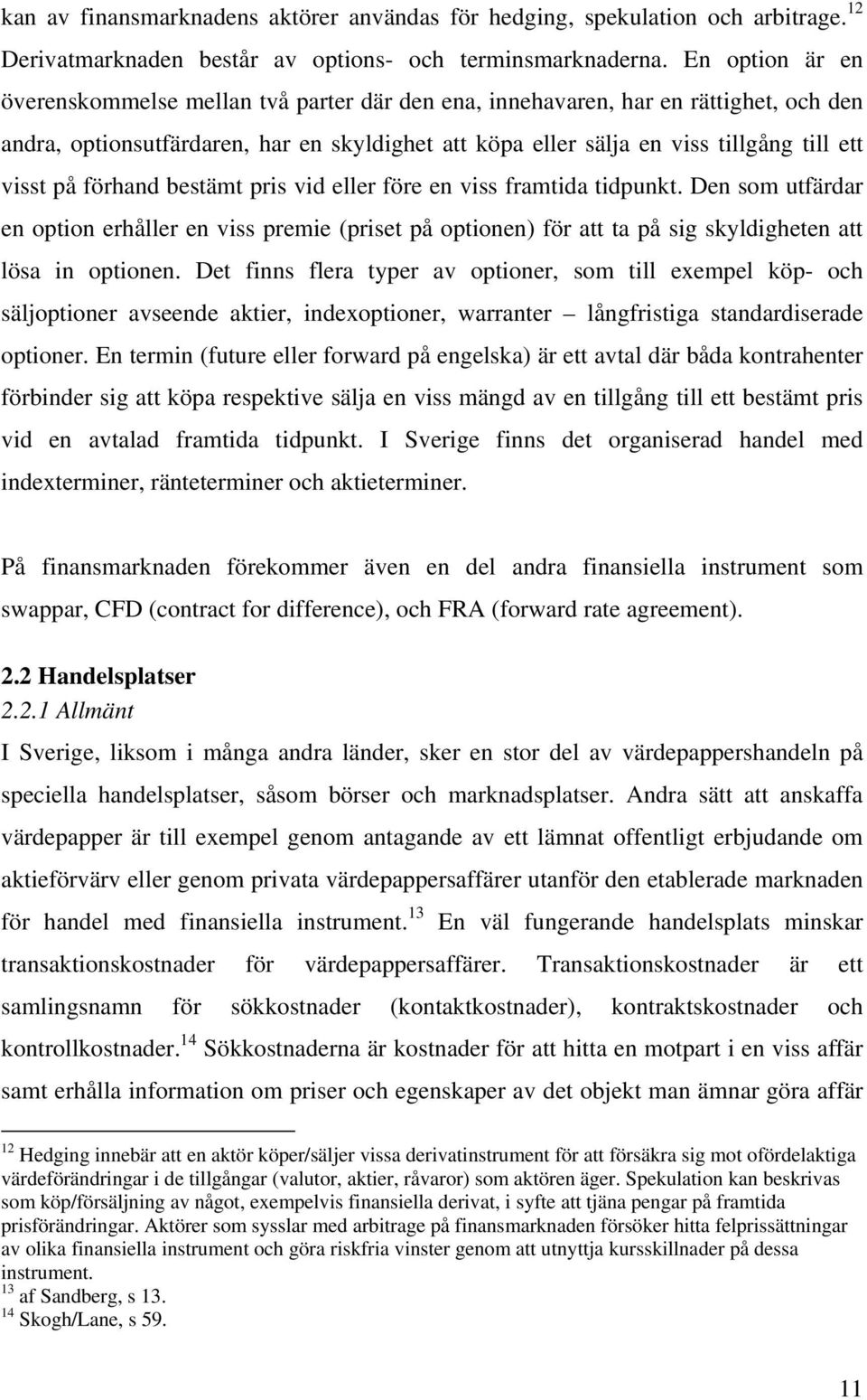 på förhand bestämt pris vid eller före en viss framtida tidpunkt. Den som utfärdar en option erhåller en viss premie (priset på optionen) för att ta på sig skyldigheten att lösa in optionen.