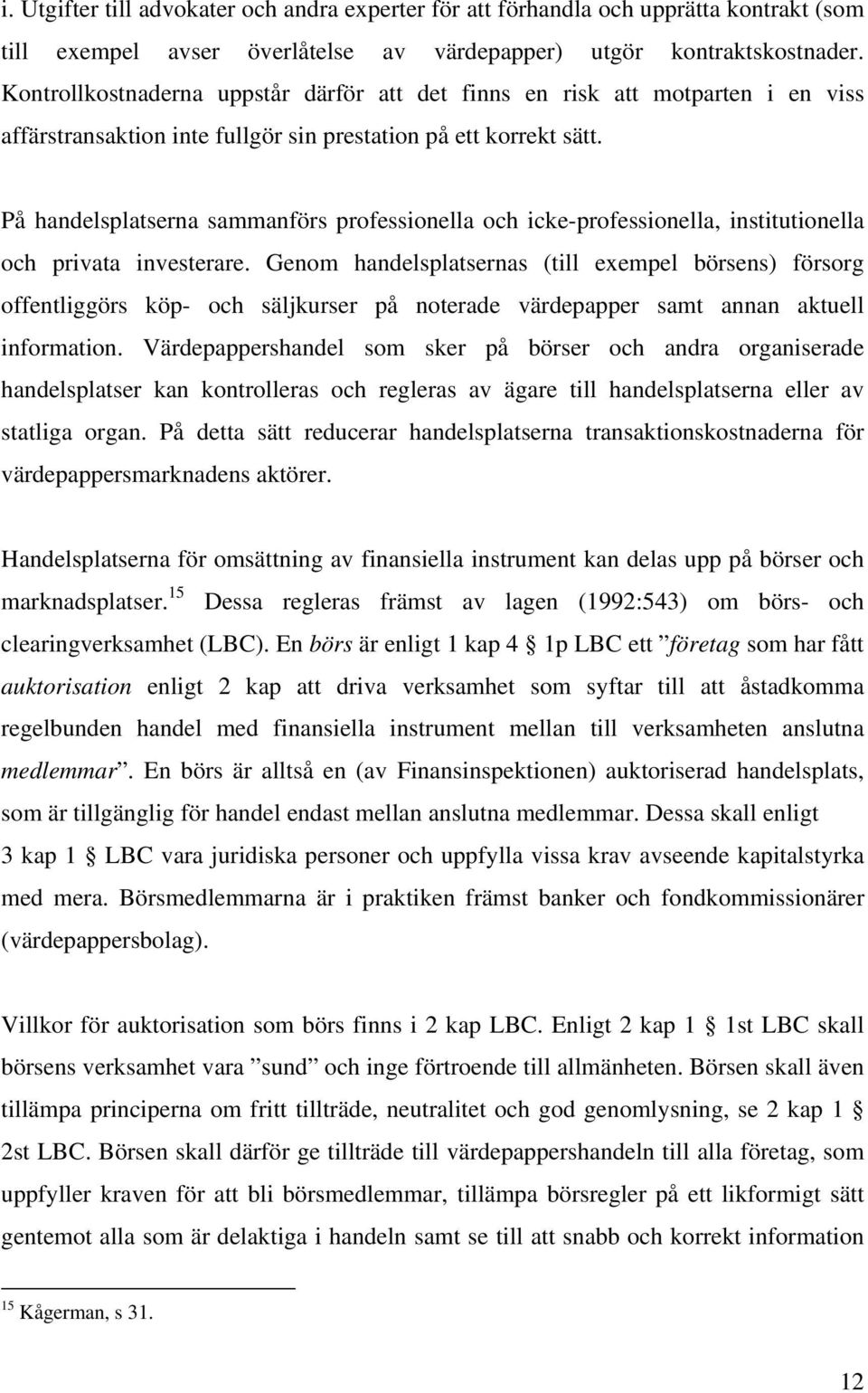 På handelsplatserna sammanförs professionella och icke-professionella, institutionella och privata investerare.