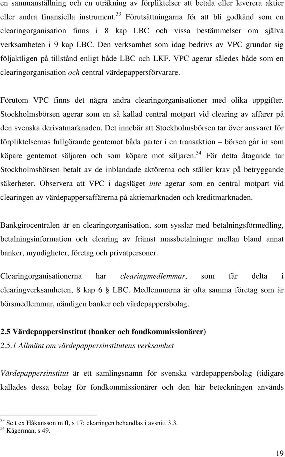 Den verksamhet som idag bedrivs av VPC grundar sig följaktligen på tillstånd enligt både LBC och LKF. VPC agerar således både som en clearingorganisation och central värdepappersförvarare.