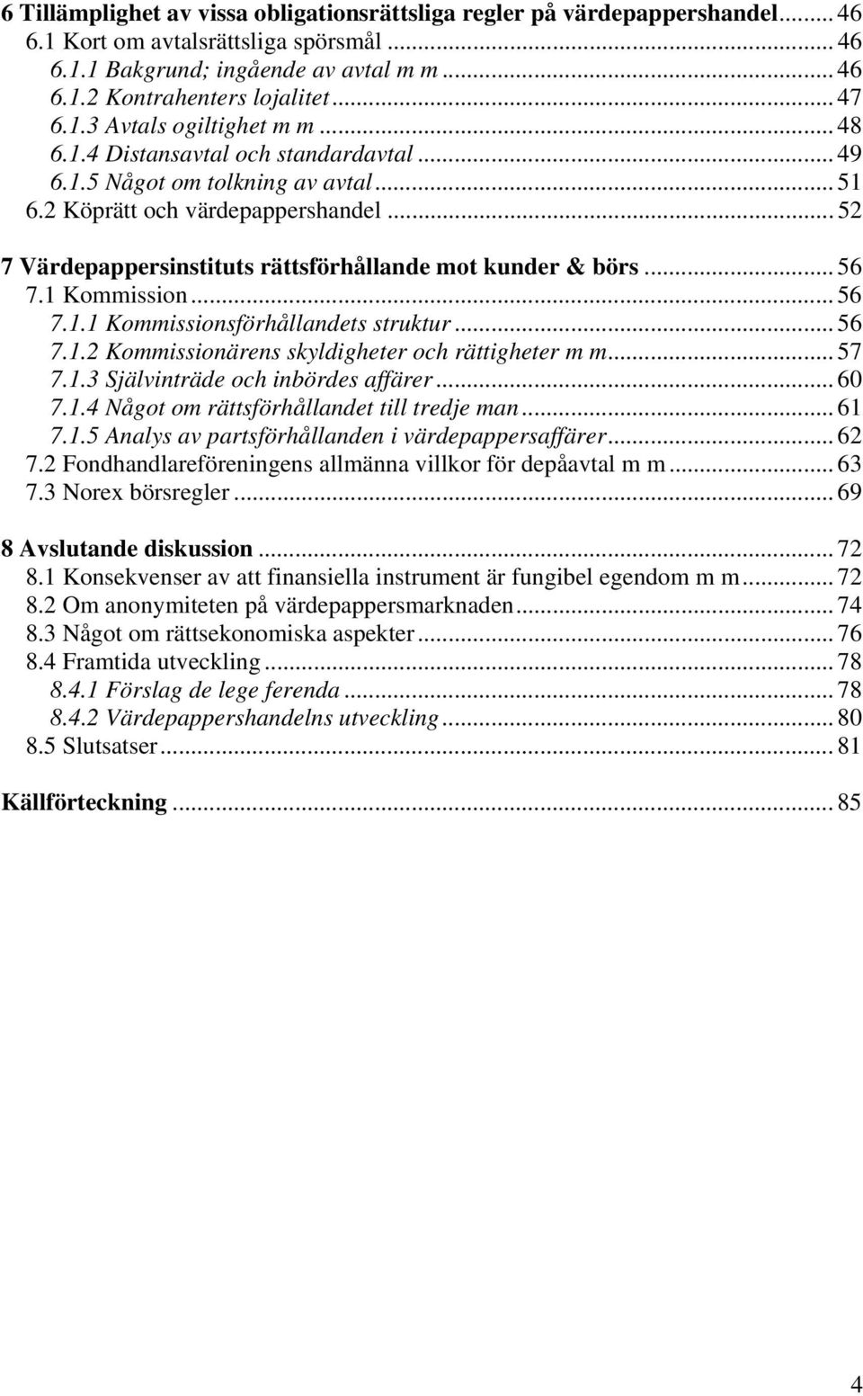 .. 52 7 Värdepappersinstituts rättsförhållande mot kunder & börs... 56 7.1 Kommission... 56 7.1.1 Kommissionsförhållandets struktur... 56 7.1.2 Kommissionärens skyldigheter och rättigheter m m... 57 7.