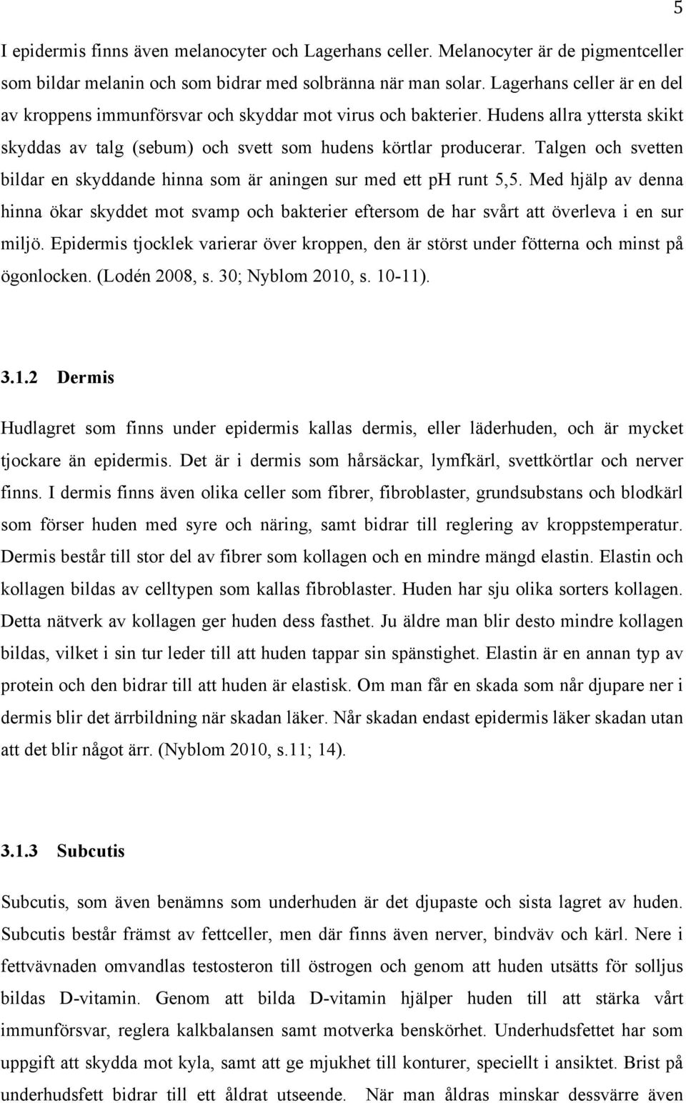 Talgen och svetten bildar en skyddande hinna som är aningen sur med ett ph runt 5,5. Med hjälp av denna hinna ökar skyddet mot svamp och bakterier eftersom de har svårt att överleva i en sur miljö.