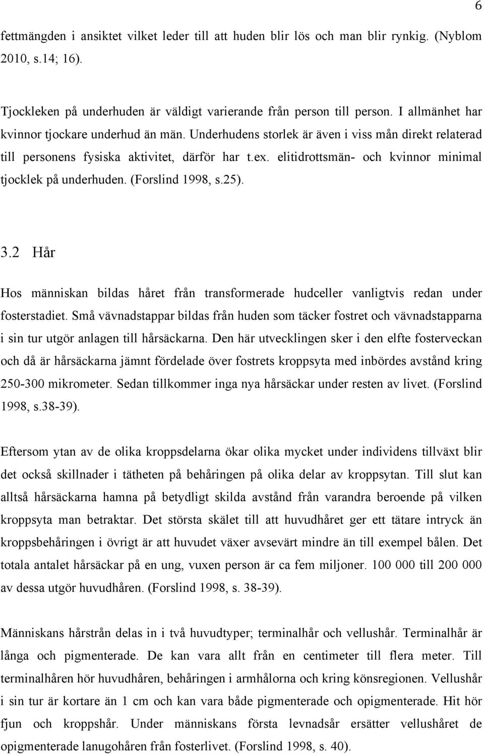 elitidrottsmän- och kvinnor minimal tjocklek på underhuden. (Forslind 1998, s.25). 3.2 Hår Hos människan bildas håret från transformerade hudceller vanligtvis redan under fosterstadiet.