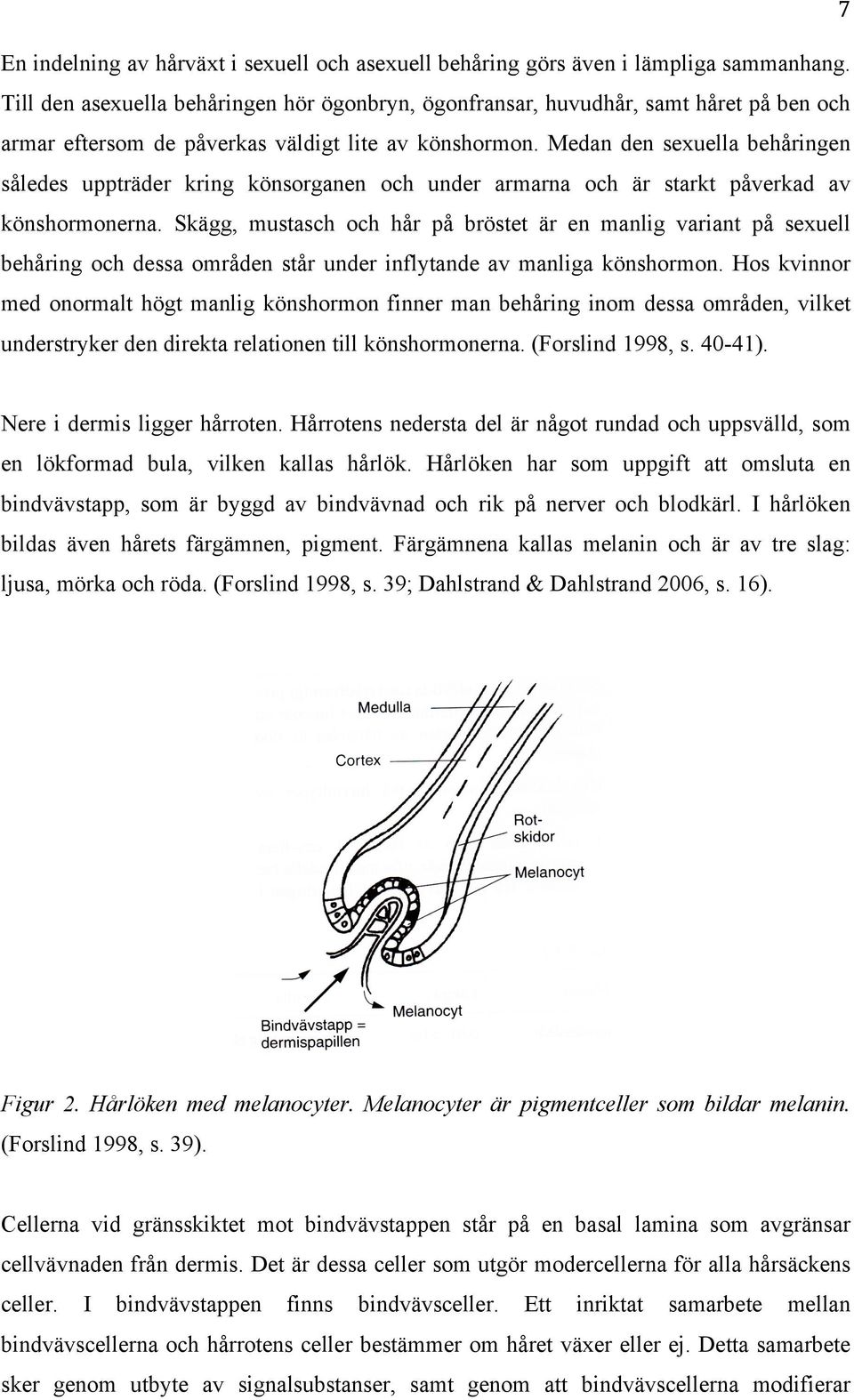 Medan den sexuella behåringen således uppträder kring könsorganen och under armarna och är starkt påverkad av könshormonerna.