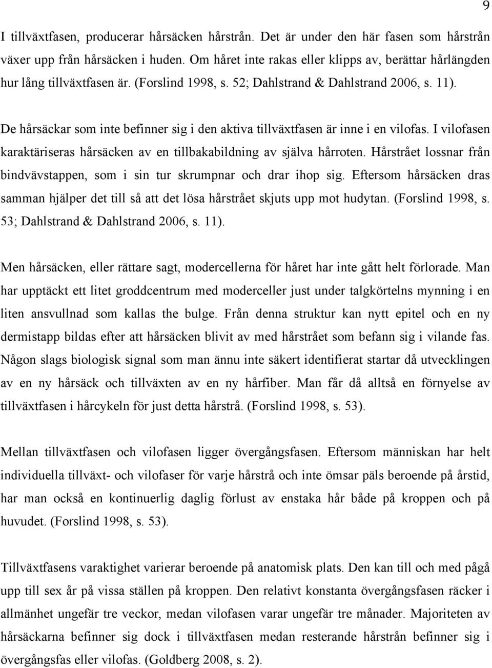 De hårsäckar som inte befinner sig i den aktiva tillväxtfasen är inne i en vilofas. I vilofasen karaktäriseras hårsäcken av en tillbakabildning av själva hårroten.