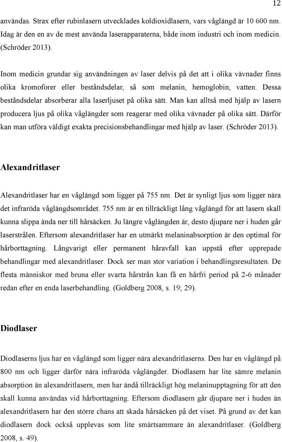 Dessa beståndsdelar absorberar alla laserljuset på olika sätt. Man kan alltså med hjälp av lasern producera ljus på olika våglängder som reagerar med olika vävnader på olika sätt.