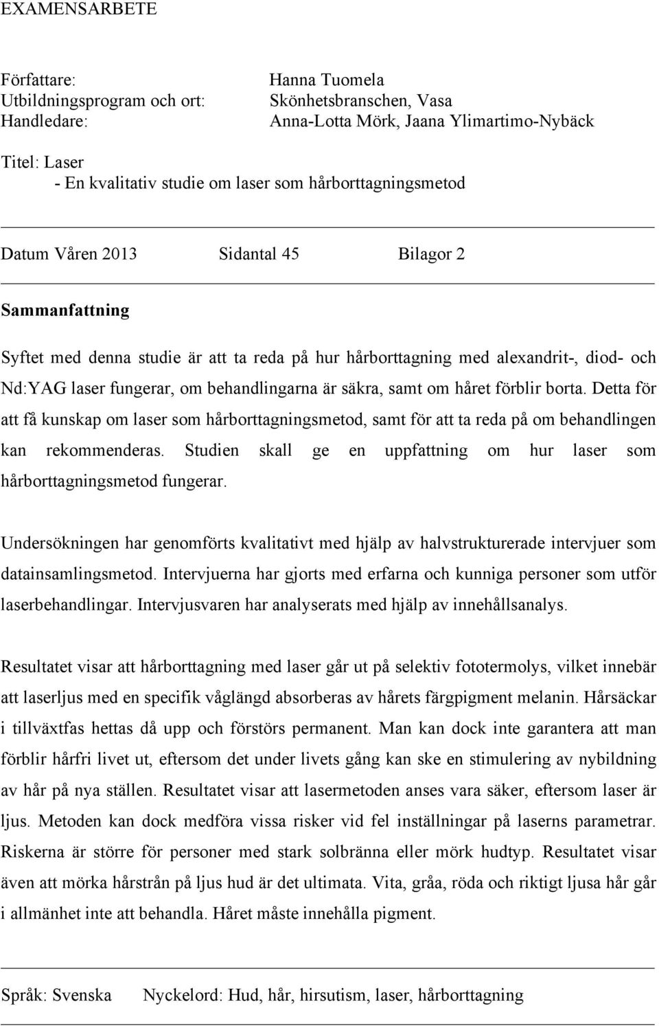 behandlingarna är säkra, samt om håret förblir borta. Detta för att få kunskap om laser som hårborttagningsmetod, samt för att ta reda på om behandlingen kan rekommenderas.