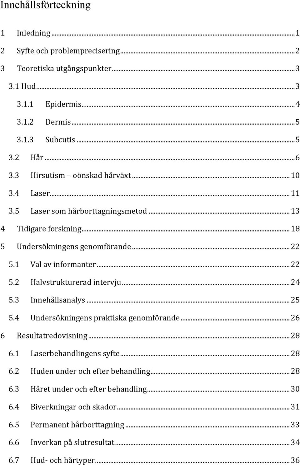 ..24 5.3 Innehållsanalys...25 5.4 Undersökningens praktiska genomförande...26 6 Resultatredovisning...28 6.1 Laserbehandlingens syfte...28 6.2 Huden under och efter behandling...28 6.3 Håret under och efter behandling.