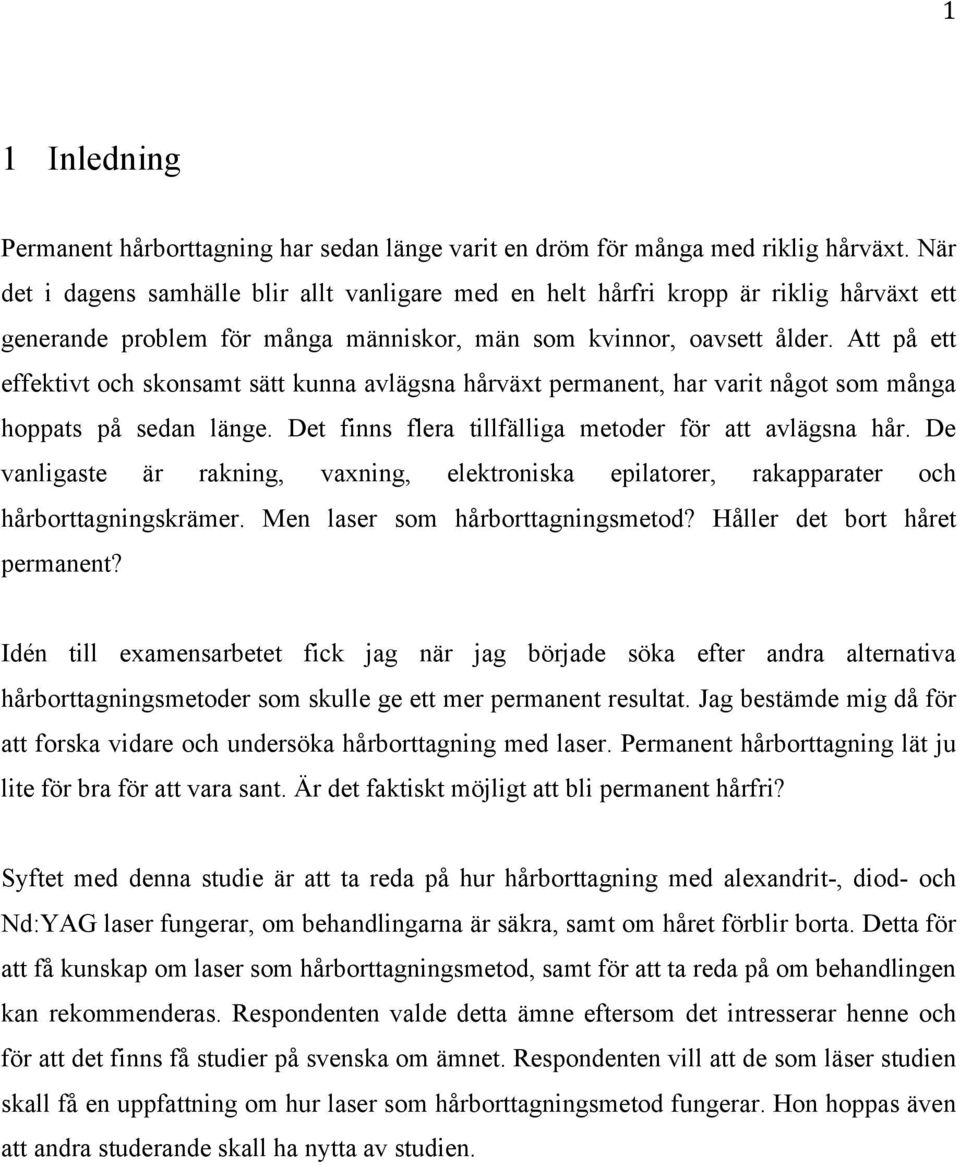 Att på ett effektivt och skonsamt sätt kunna avlägsna hårväxt permanent, har varit något som många hoppats på sedan länge. Det finns flera tillfälliga metoder för att avlägsna hår.