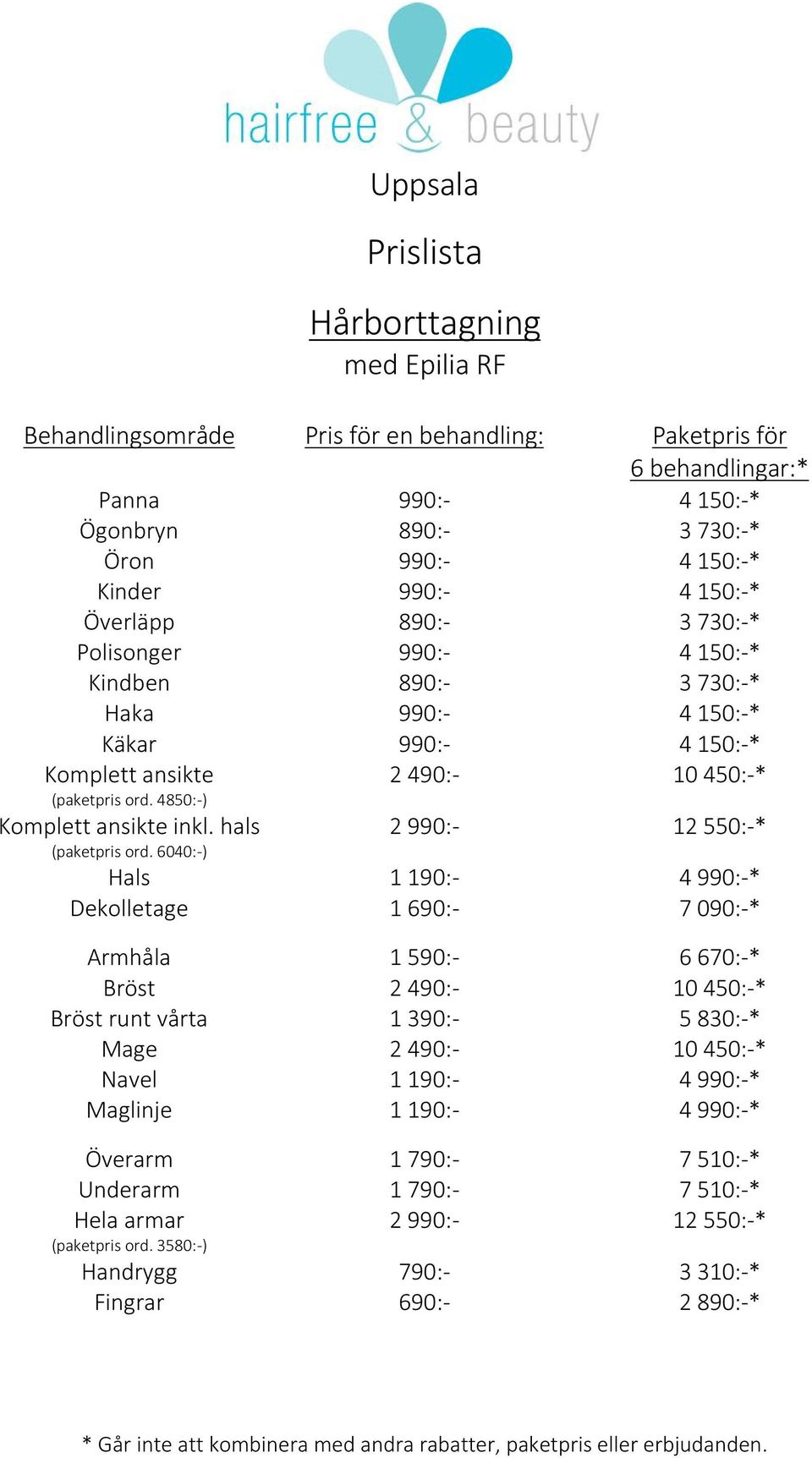 6040:-) 2 490:- 10 450:-* 2 990:- 12 550:-* Hals 1 190:- 4 990:-* Dekolletage 1 690:- 7 090:-* Armhåla 1 590:- 6 670:-* Bröst 2 490:- 10 450:-* Bröst runt vårta 1 390:- 5 830:-* Mage 2 490:- 10