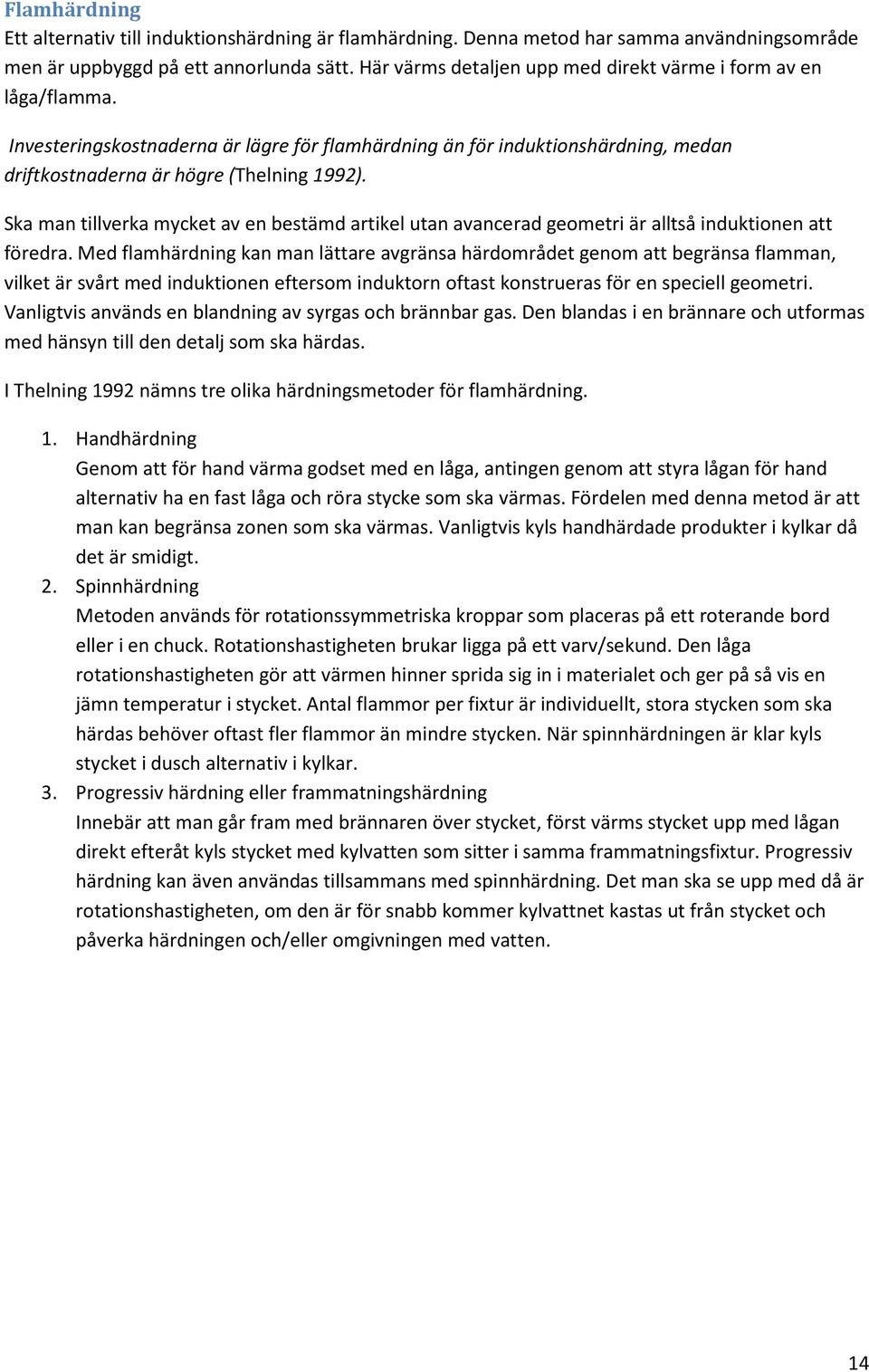 Ska man tillverka mycket av en bestämd artikel utan avancerad geometri är alltså induktionen att föredra.