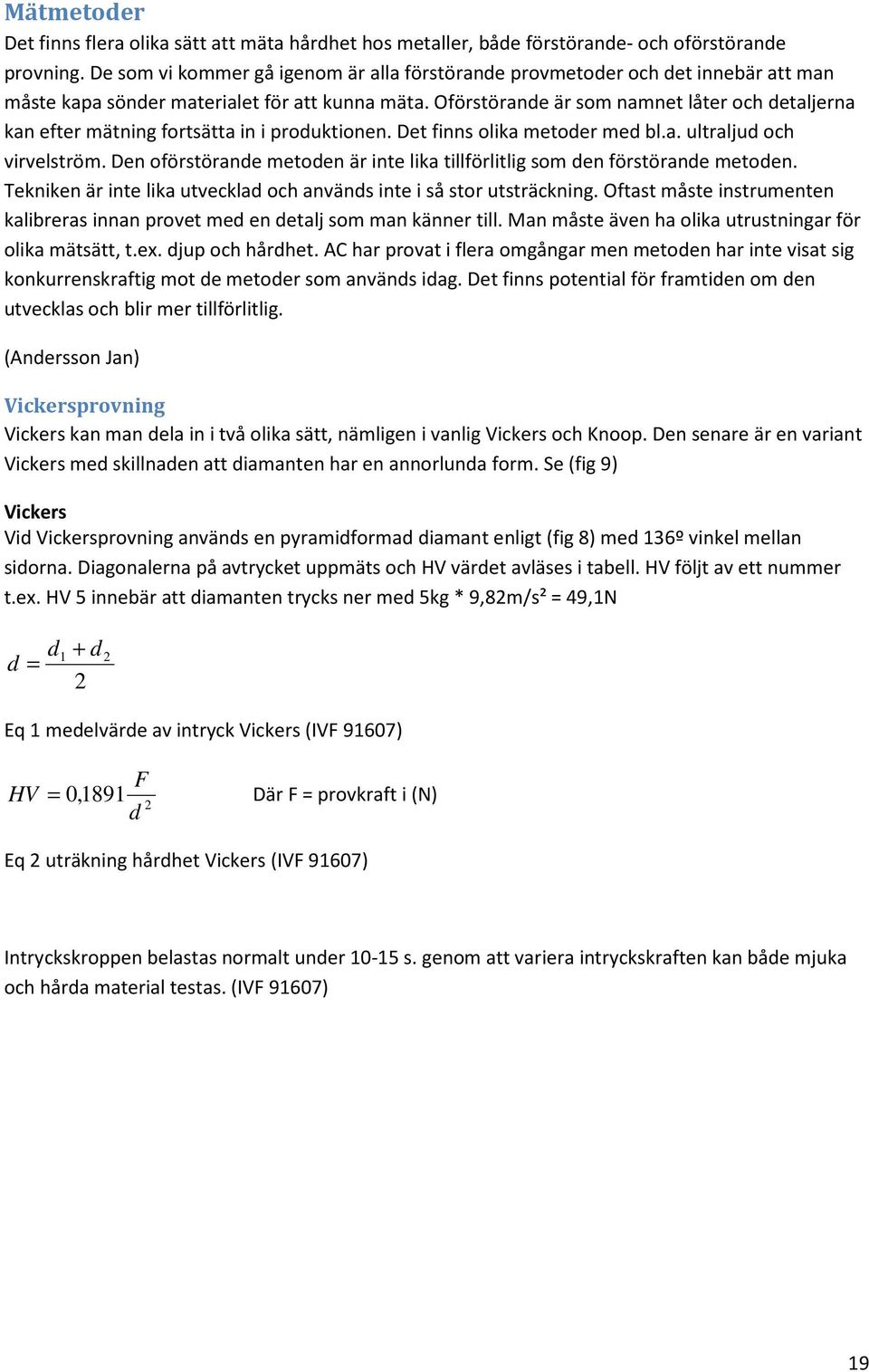 Oförstörande är som namnet låter och detaljerna kan efter mätning fortsätta in i produktionen. Det finns olika metoder med bl.a. ultraljud och virvelström.