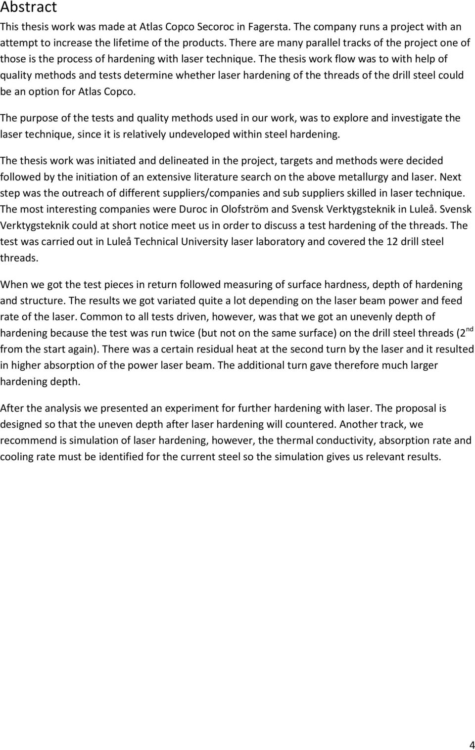 The thesis work flow was to with help of quality methods and tests determine whether laser hardening of the threads of the drill steel could be an option for Atlas Copco.