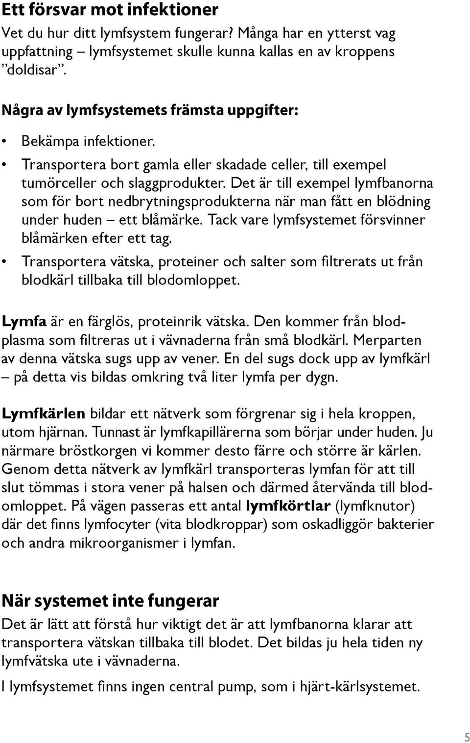 Det är till exempel lymfbanorna som för bort nedbrytningsprodukterna när man fått en blödning under huden ett blåmärke. Tack vare lymfsystemet försvinner blåmärken efter ett tag.