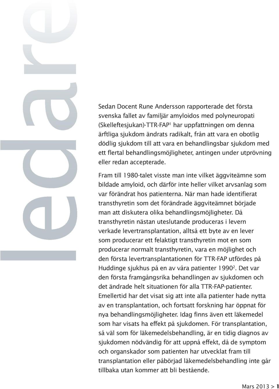 Fram till 1980-talet visste man inte vilket äggviteämne som bildade amyloid, och därför inte heller vilket arvsanlag som var förändrat hos patienterna.