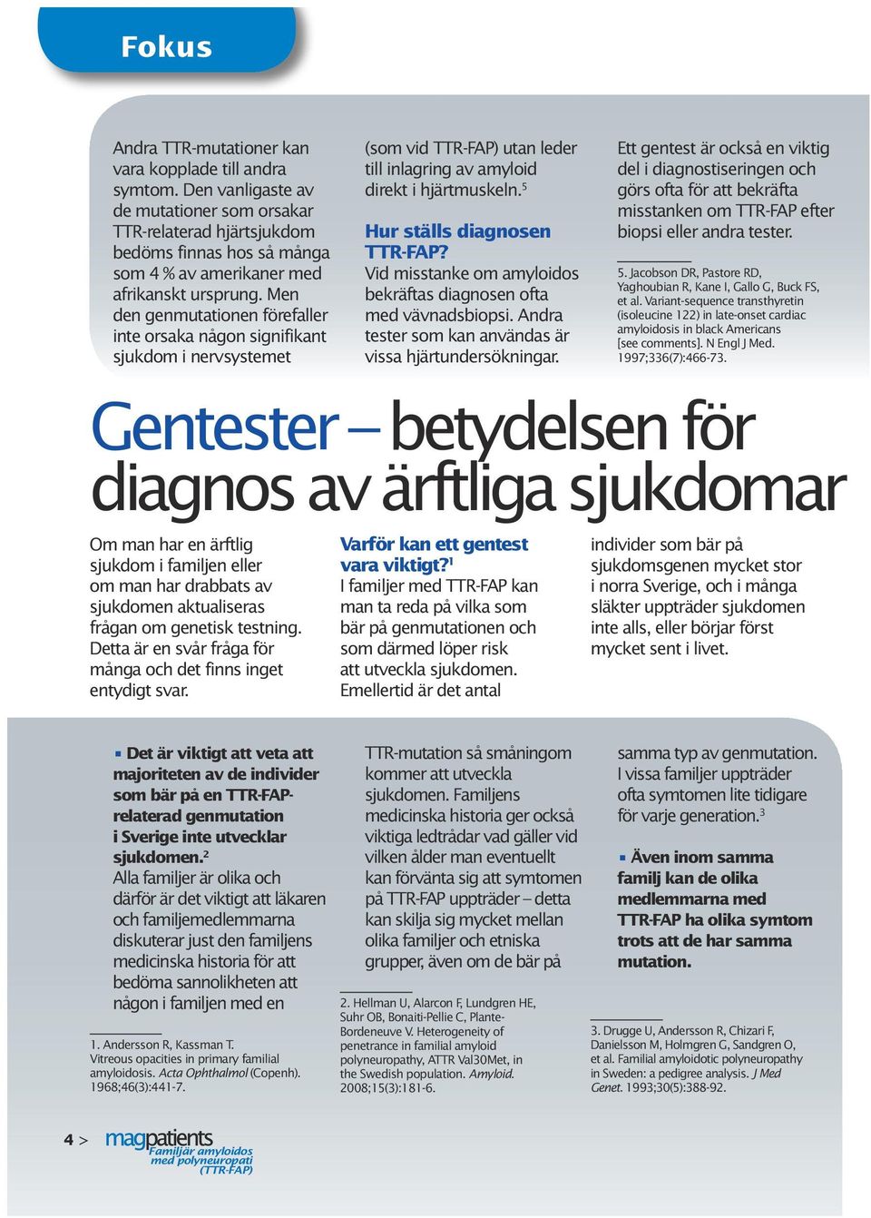 Men den genmutationen förefaller inte orsaka någon signifikant sjukdom i nervsystemet (som vid TTR-FAP) utan leder till inlagring av amyloid direkt i hjärtmuskeln. 5 Hur ställs diagnosen TTR-FAP?