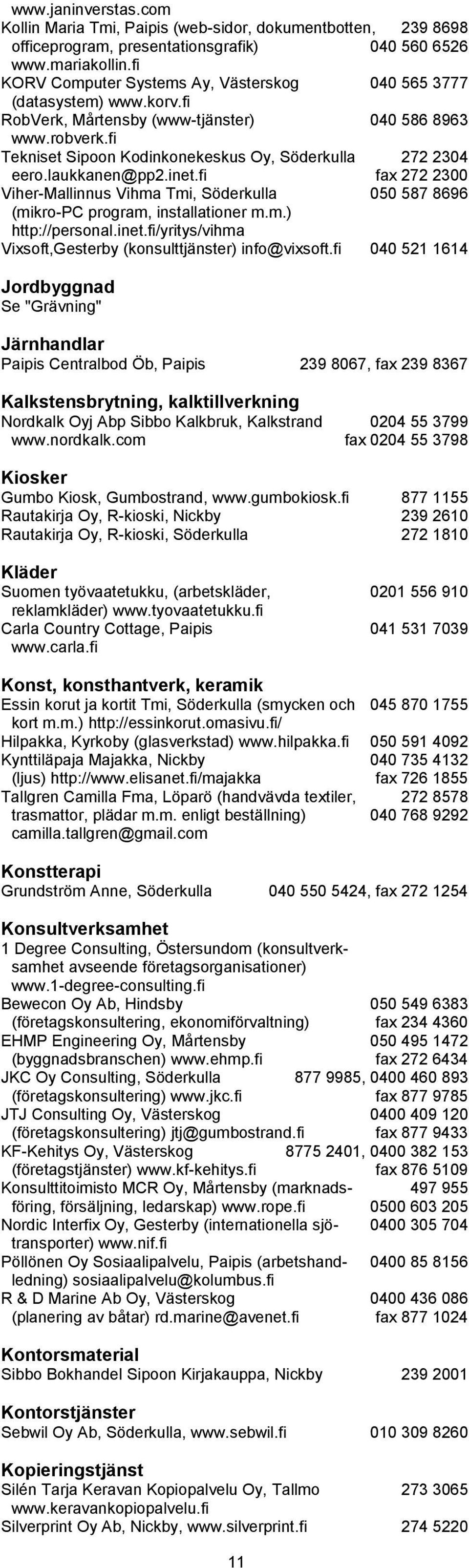 fi Tekniset Sipoon Kodinkonekeskus Oy, Söderkulla 272 2304 eero.laukkanen@pp2.inet.fi fax 272 2300 Viher-Mallinnus Vihma Tmi, Söderkulla 050 587 8696 (mikro-pc program, installationer m.m.) http://personal.