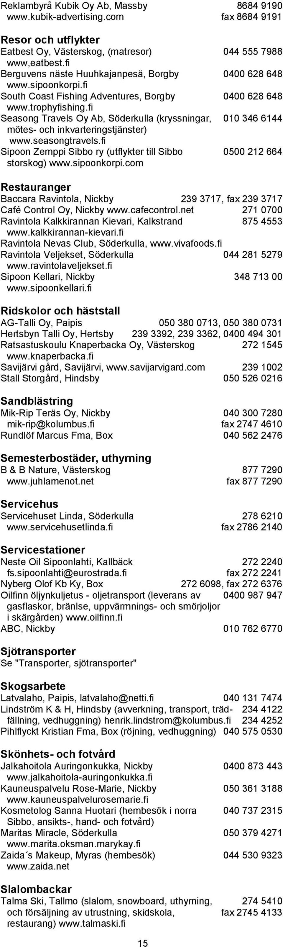 fi Seasong Travels Oy Ab, Söderkulla (kryssningar, 010 346 6144 mötes- och inkvarteringstjänster) www.seasongtravels.fi Sipoon Zemppi Sibbo ry (utflykter till Sibbo 0500 212 664 storskog) www.