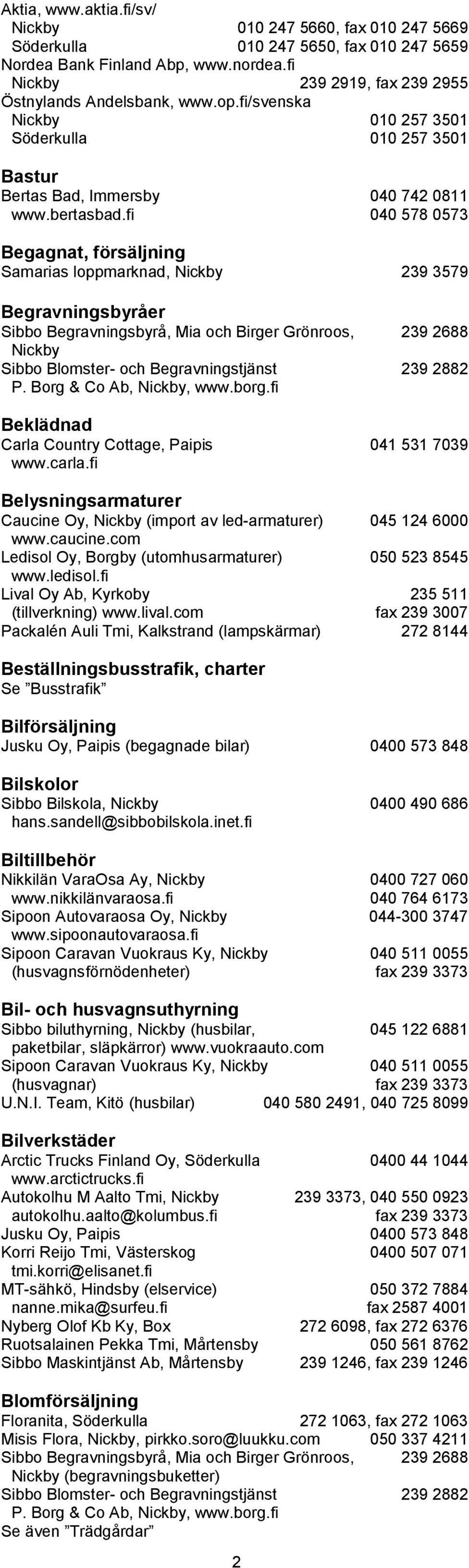 fi 040 578 0573 Begagnat, försäljning Samarias loppmarknad, Nickby 239 3579 Begravningsbyråer Sibbo Begravningsbyrå, Mia och Birger Grönroos, 239 2688 Nickby Sibbo Blomster- och Begravningstjänst 239