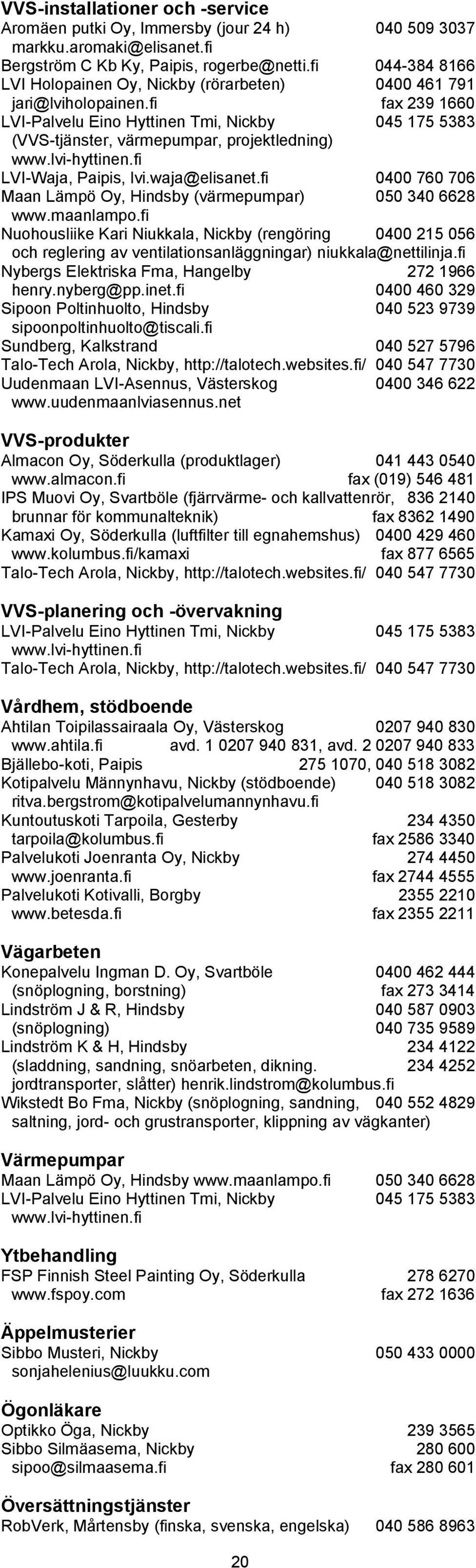 fi fax 239 1660 LVI-Palvelu Eino Hyttinen Tmi, Nickby 045 175 5383 (VVS-tjänster, värmepumpar, projektledning) www.lvi-hyttinen.fi LVI-Waja, Paipis, lvi.waja@elisanet.