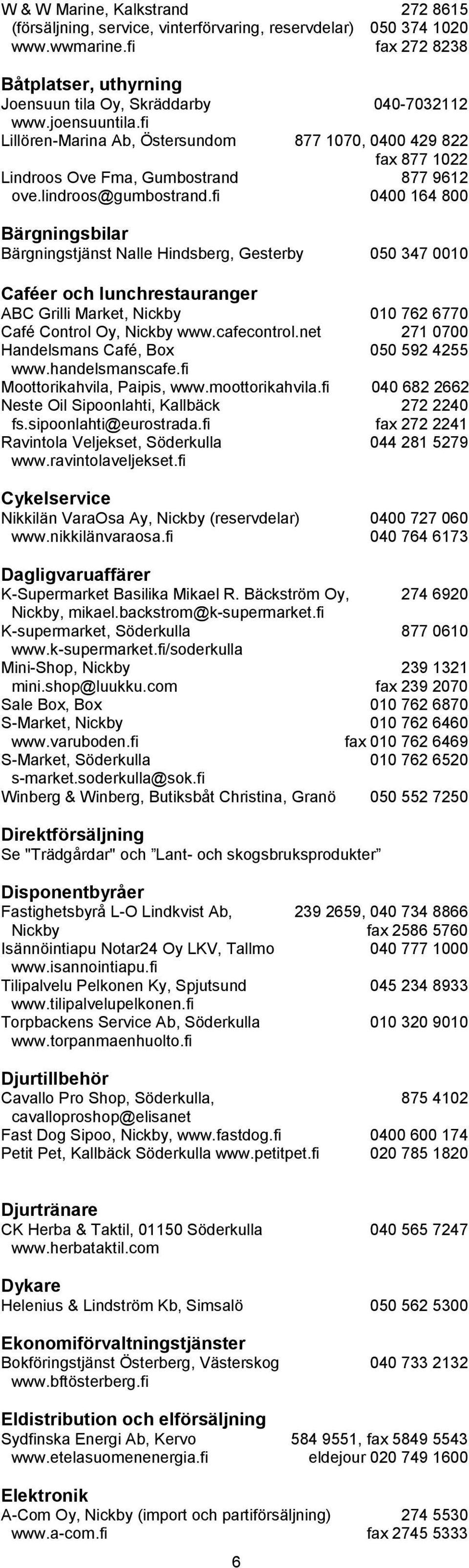 fi 0400 164 800 Bärgningsbilar Bärgningstjänst Nalle Hindsberg, Gesterby 050 347 0010 Caféer och lunchrestauranger ABC Grilli Market, Nickby 010 762 6770 Café Control Oy, Nickby www.cafecontrol.