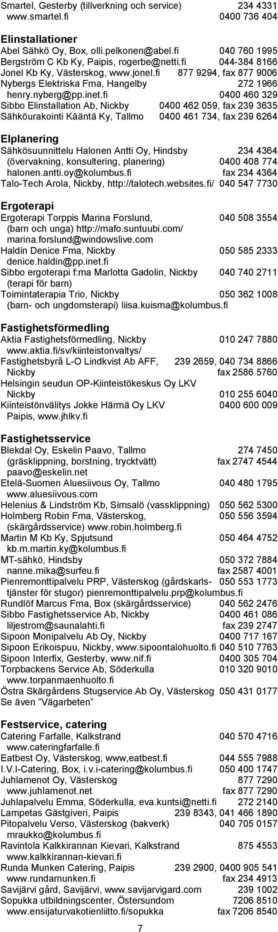 fi 0400 460 329 Sibbo Elinstallation Ab, Nickby 0400 462 059, fax 239 3635 Sähköurakointi Kääntä Ky, Tallmo 0400 461 734, fax 239 6264 Elplanering Sähkösuunnittelu Halonen Antti Oy, Hindsby 234 4364