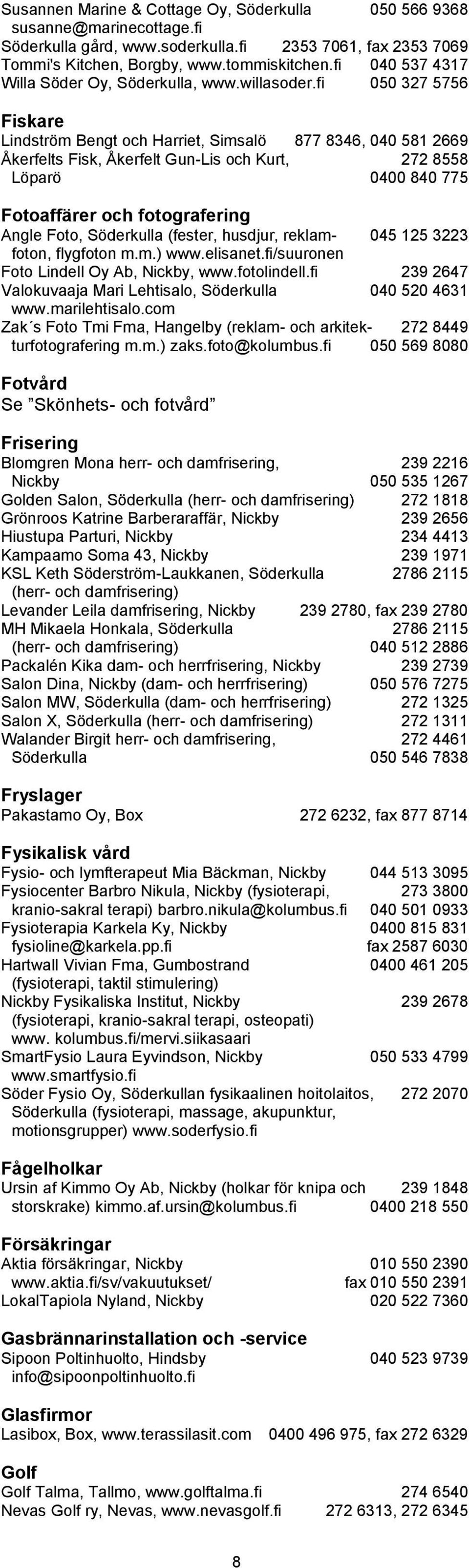 fi 050 327 5756 Fiskare Lindström Bengt och Harriet, Simsalö 877 8346, 040 581 2669 Åkerfelts Fisk, Åkerfelt Gun-Lis och Kurt, 272 8558 Löparö 0400 840 775 Fotoaffärer och fotografering Angle Foto,