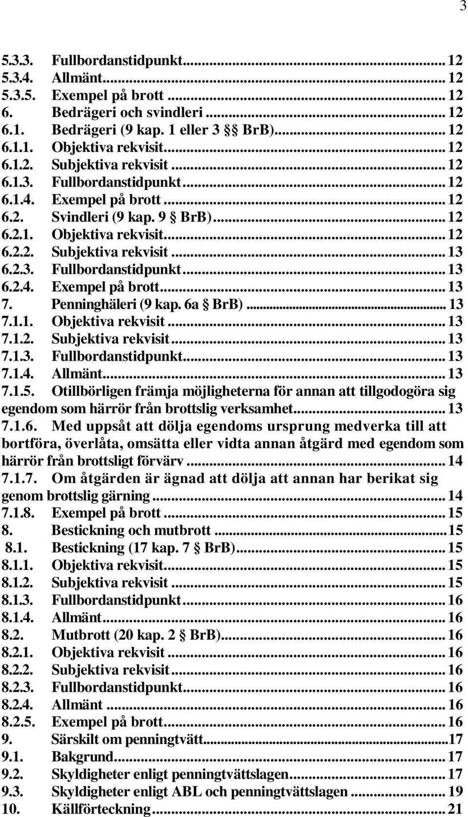 Penninghäleri (9 kap. 6a BrB)... 13 7.1.1. Objektiva rekvisit... 13 7.1.2. Subjektiva rekvisit... 13 7.1.3. Fullbordanstidpunkt... 13 7.1.4. Allmänt... 13 7.1.5.