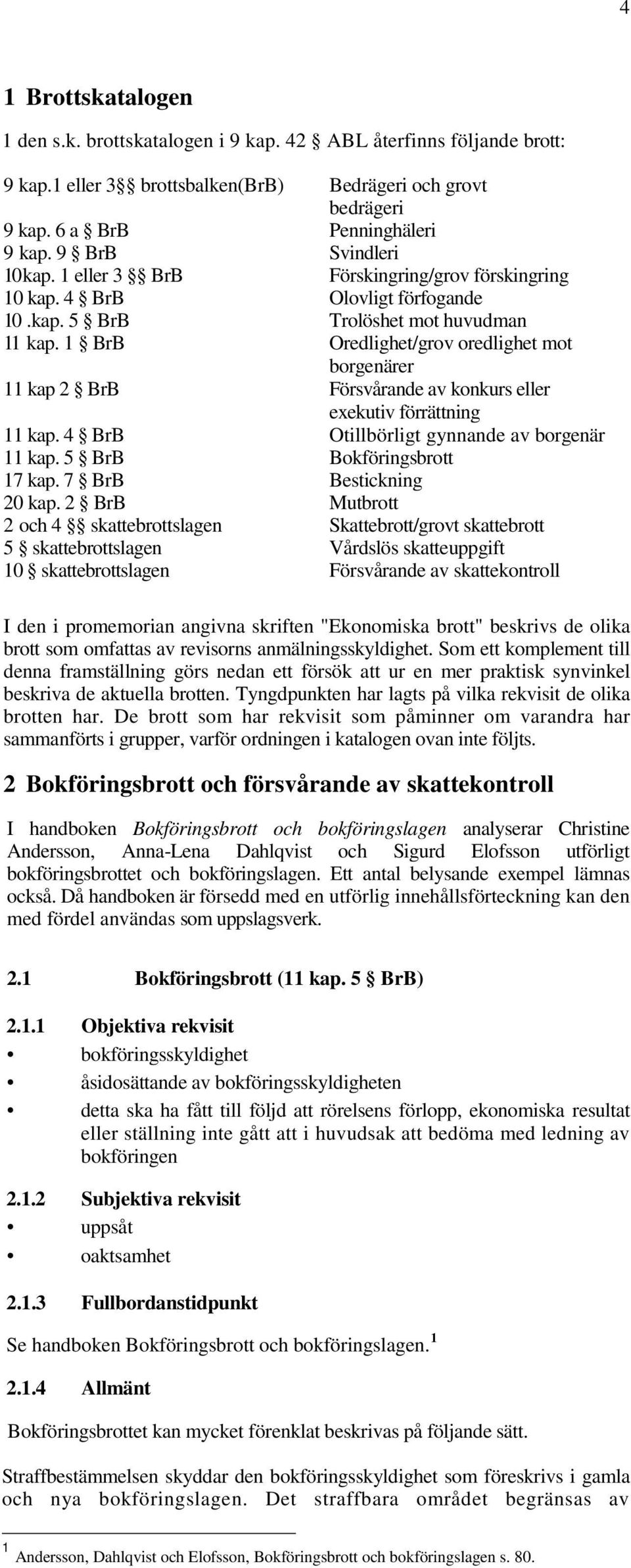 1 BrB Oredlighet/grov oredlighet mot borgenärer 11 kap 2 BrB Försvårande av konkurs eller exekutiv förrättning 11 kap. 4 BrB Otillbörligt gynnande av borgenär 11 kap. 5 BrB Bokföringsbrott 17 kap.