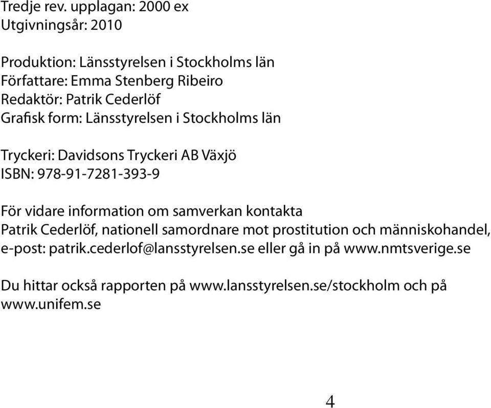 Cederlöf Grafisk form: Länsstyrelsen i Stockholms län Tryckeri: Davidsons Tryckeri AB Växjö ISBN: 978-91-7281-393-9 För vidare