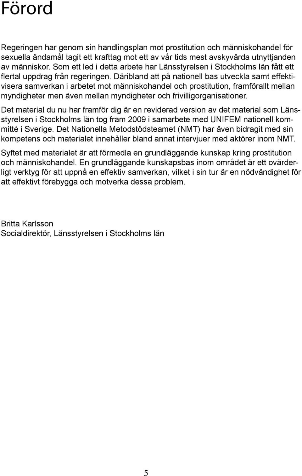 Däribland att på nationell bas utveckla samt effektivisera samverkan i arbetet mot människohandel och prostitution, framförallt mellan myndigheter men även mellan myndigheter och