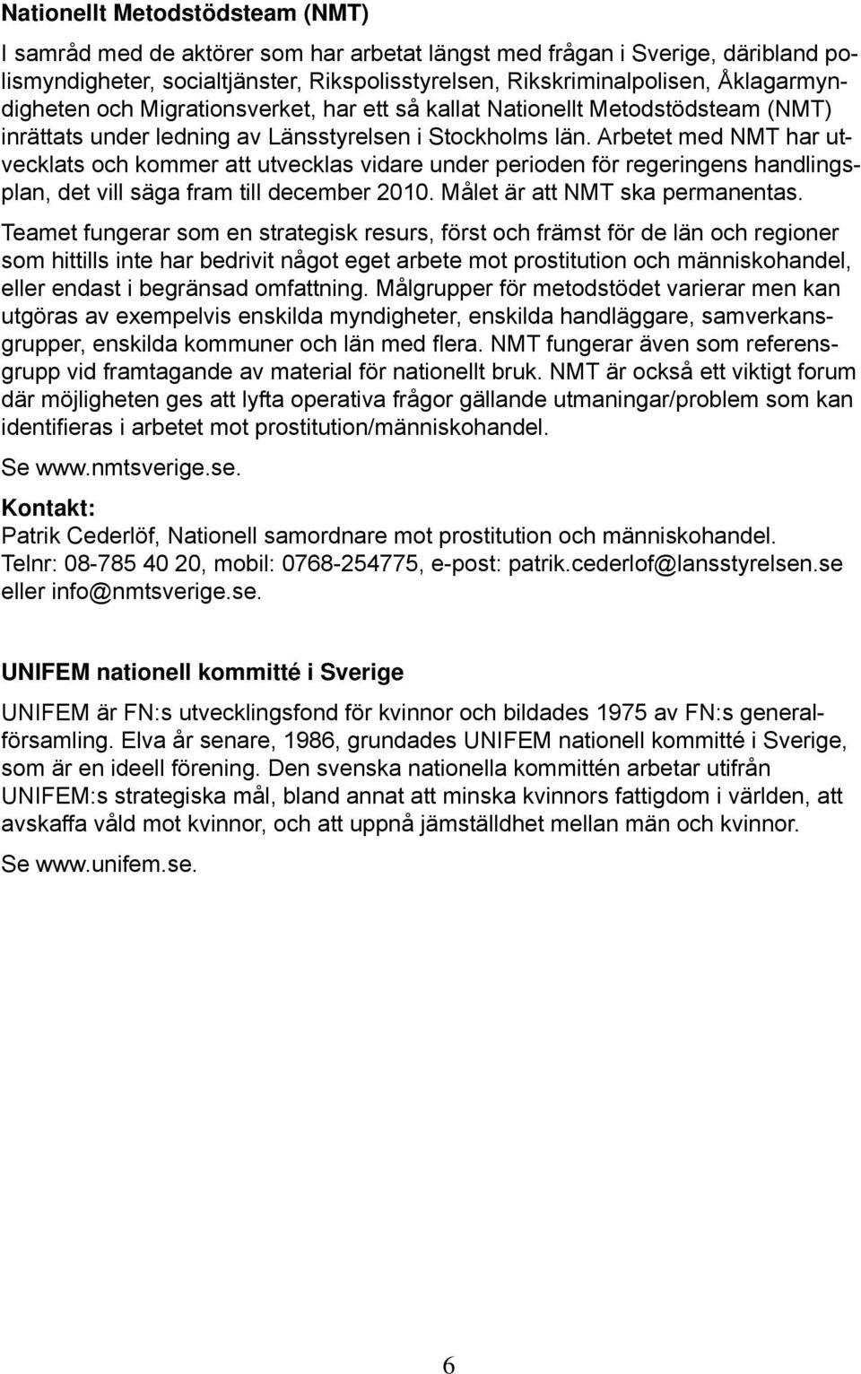 Arbetet med NMT har utvecklats och kommer att utvecklas vidare under perioden för regeringens handlingsplan, det vill säga fram till december 2010. Målet är att NMT ska permanentas.