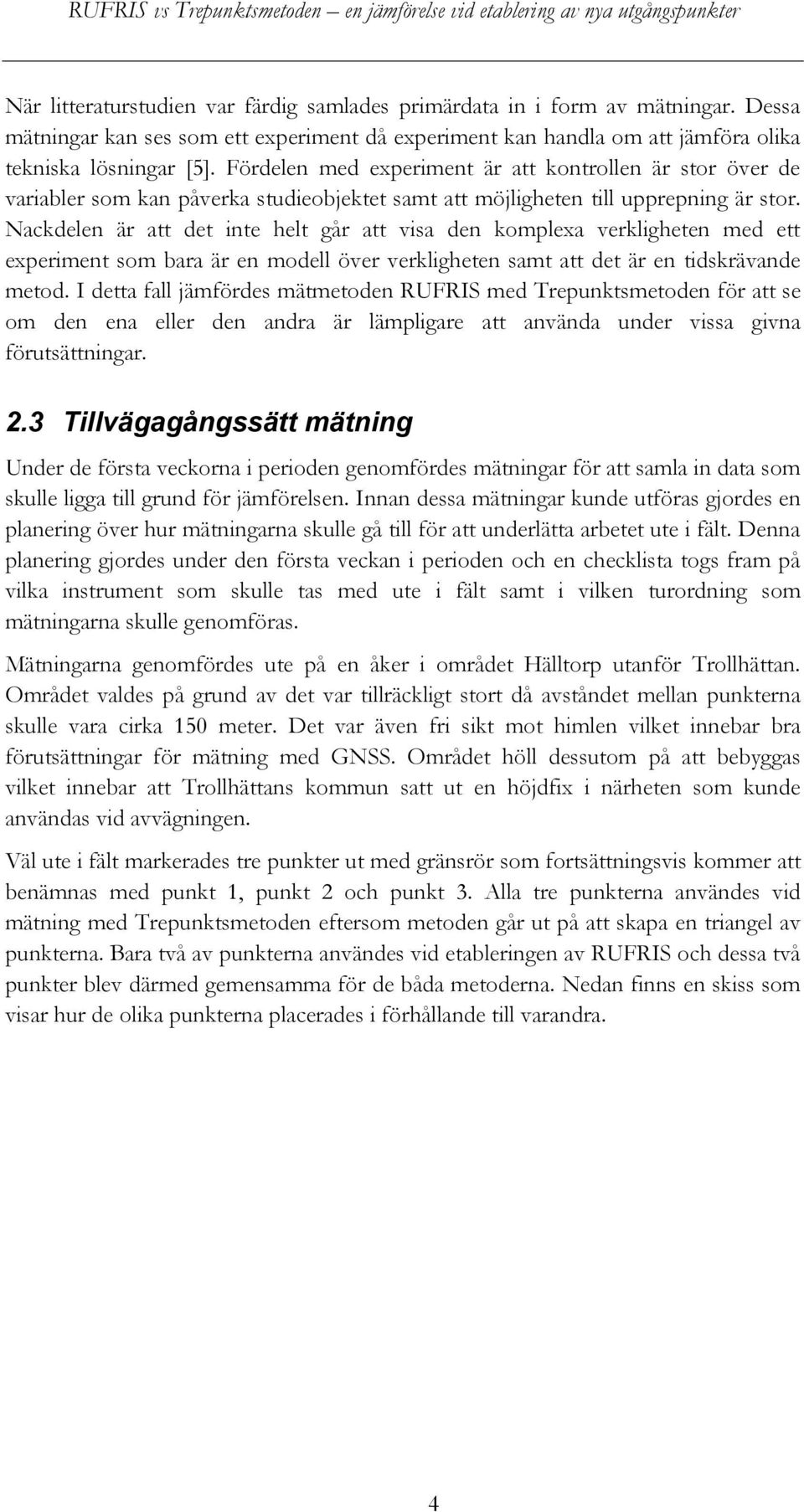 Nackdelen är att det inte helt går att visa den komplexa verkligheten med ett experiment som bara är en modell över verkligheten samt att det är en tidskrävande metod.