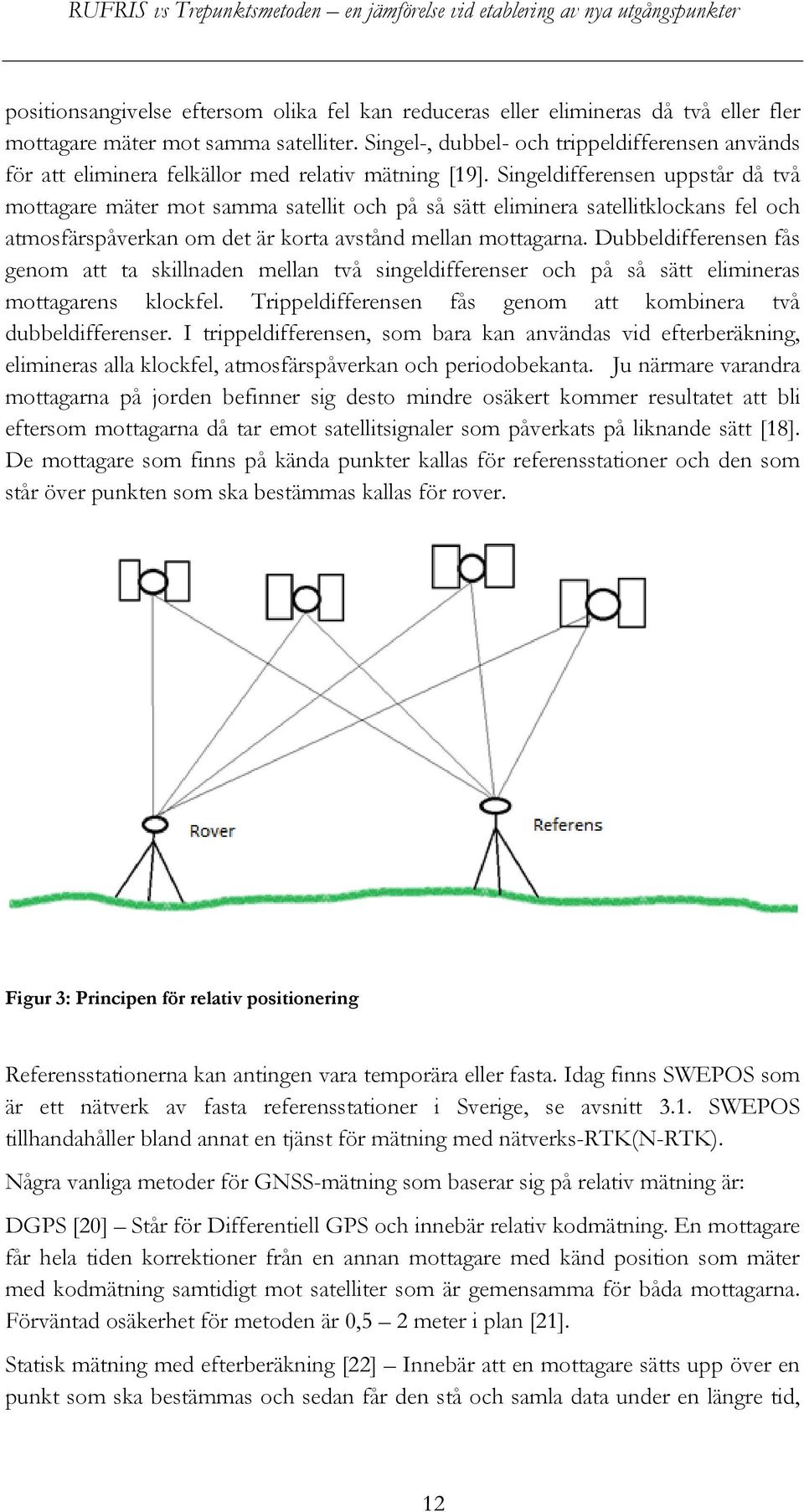 Singeldifferensen uppstår då två mottagare mäter mot samma satellit och på så sätt eliminera satellitklockans fel och atmosfärspåverkan om det är korta avstånd mellan mottagarna.