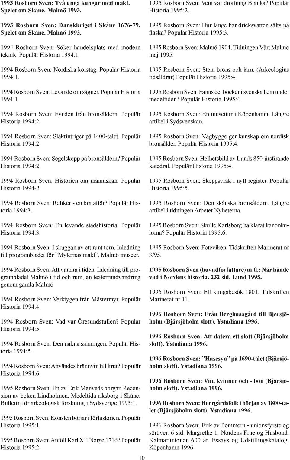 Populär Historia 1994:2. 1994 Rosborn Sven: Släktintriger på 1400-talet. Populär Historia 1994:2. 1994 Rosborn Sven: Segelskepp på bronsåldern? Populär Historia 1994:2. 1994 Rosborn Sven: Historien om människan.