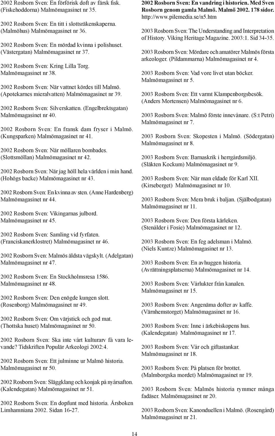 (Apotekarnes mieralvatten) Malmömagasinet nr 39. 2002 Rosborn Sven: Silverskatten. (Engelbrektsgatan) Malmömagasinet nr 40. 2002 Rosborn Sven: En fransk dam fryser i Malmö.