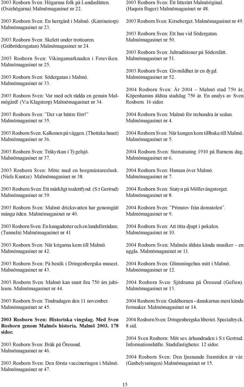 Malmömagasinet nr 33. 2003 Rosborn Sven: Var med och rädda en genuin Malmögård! (V:a Klagstorp) Malmömagasinet nr 34. 2003 Rosborn Sven: Det var bättre förr! Malmömagasinet nr 35.