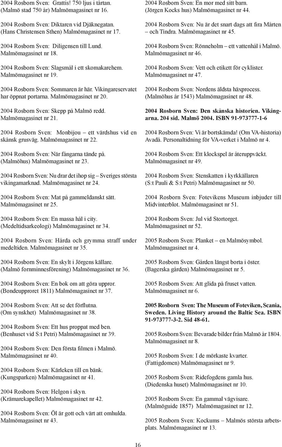 Vikingareservatet har öppnat portarna. Malmömagasinet nr 20. 2004 Rosborn Sven: Skepp på Malmö redd. Malmömagasinet nr 21. 2004 Rosborn Sven: Monbijou ett värdshus vid en skånsk grusväg.