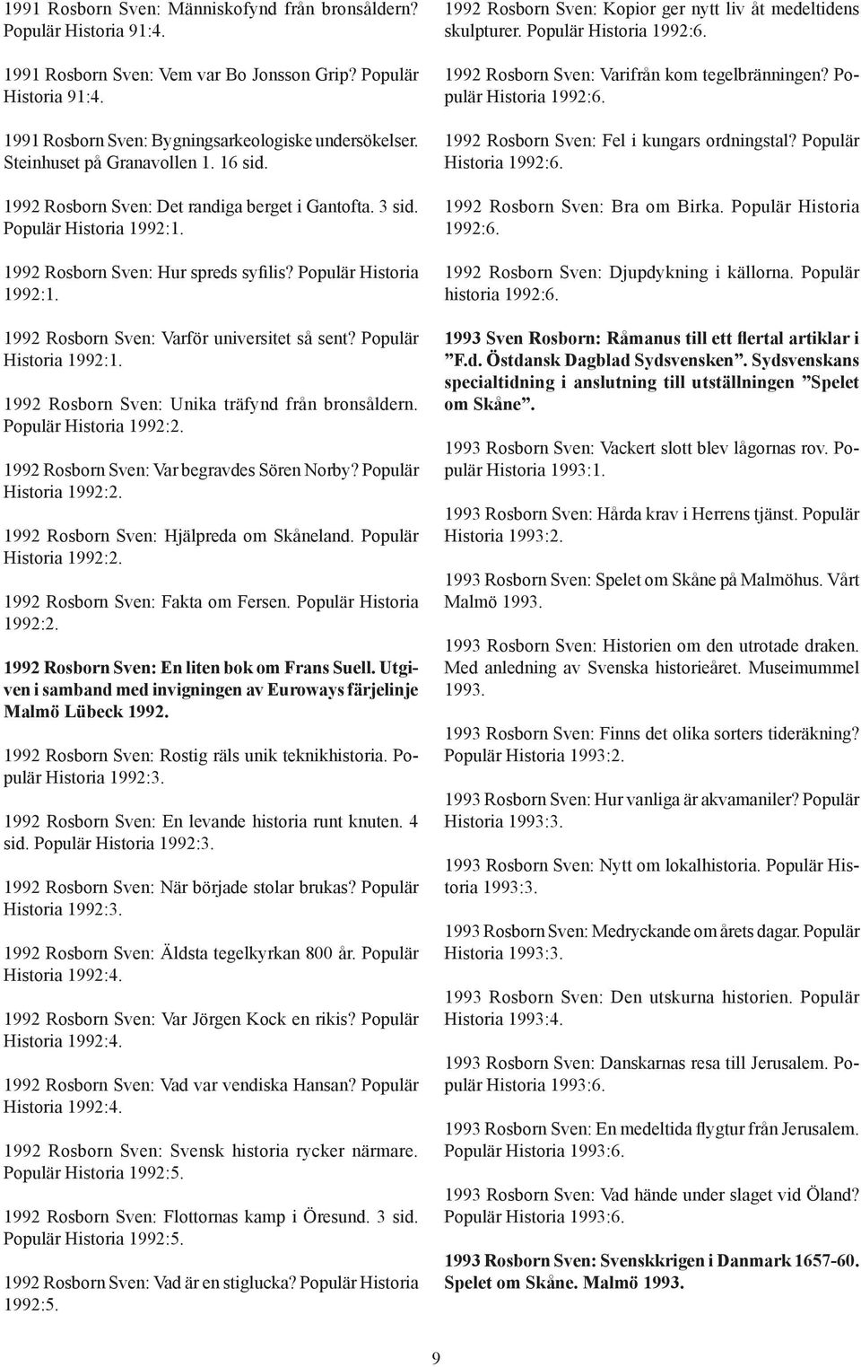 Populär Historia 1992:1. 1992 Rosborn Sven: Unika träfynd från bronsåldern. Populär Historia 1992:2. 1992 Rosborn Sven: Var begravdes Sören Norby? Populär Historia 1992:2. 1992 Rosborn Sven: Hjälpreda om Skåneland.